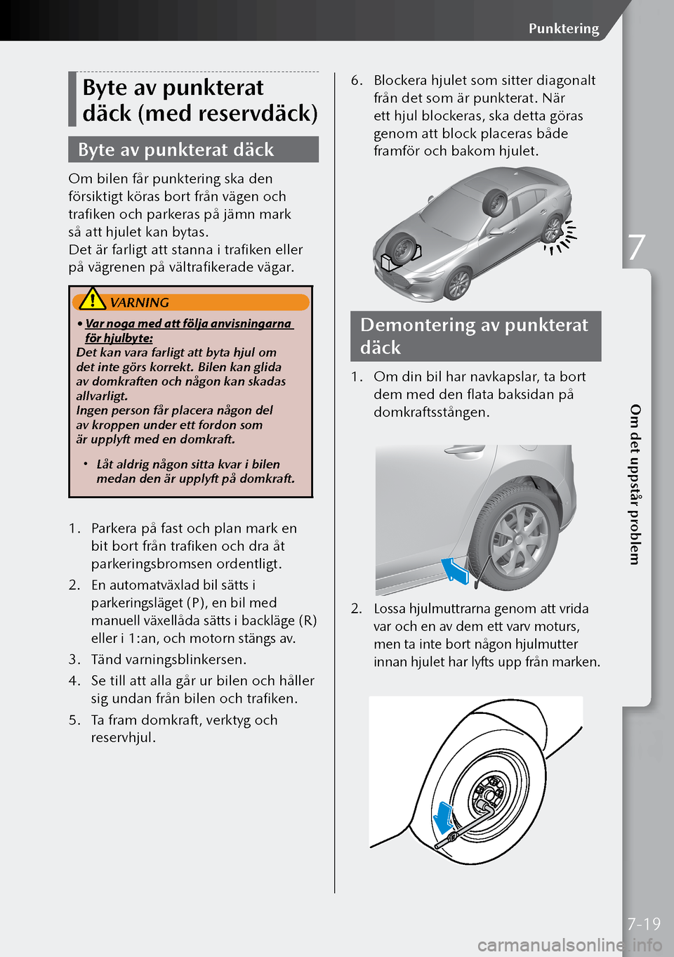 MAZDA MODEL 3 HATCHBACK 2019  Ägarmanual (in Swedish) Byte av punkterat 
däck (med reservdäck)
Byte av punkterat däck
Om bilen får punktering ska den 
försiktigt köras bort från vägen och 
trafiken och parkeras på jämn mark 
så att hjulet kan