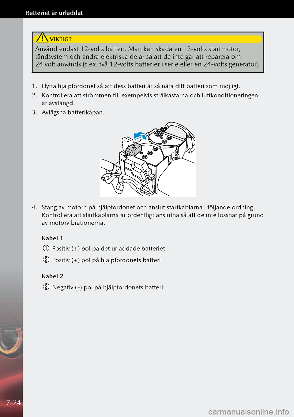 MAZDA MODEL 3 HATCHBACK 2019 Ägarmanual (in Swedish) VIKTIGT
Använd endast 12-volts batteri. Man kan skada en 12-volts startmotor,
tändsystem och andra elektriska delar så att de inte går att reparera om
24 volt används (t.ex. två 12-volts bat MAZDA MODEL 3 HATCHBACK 2019 Ägarmanual (in Swedish) VIKTIGT
Använd endast 12-volts batteri. Man kan skada en 12-volts startmotor,
tändsystem och andra elektriska delar så att de inte går att reparera om
24 volt används (t.ex. två 12-volts bat