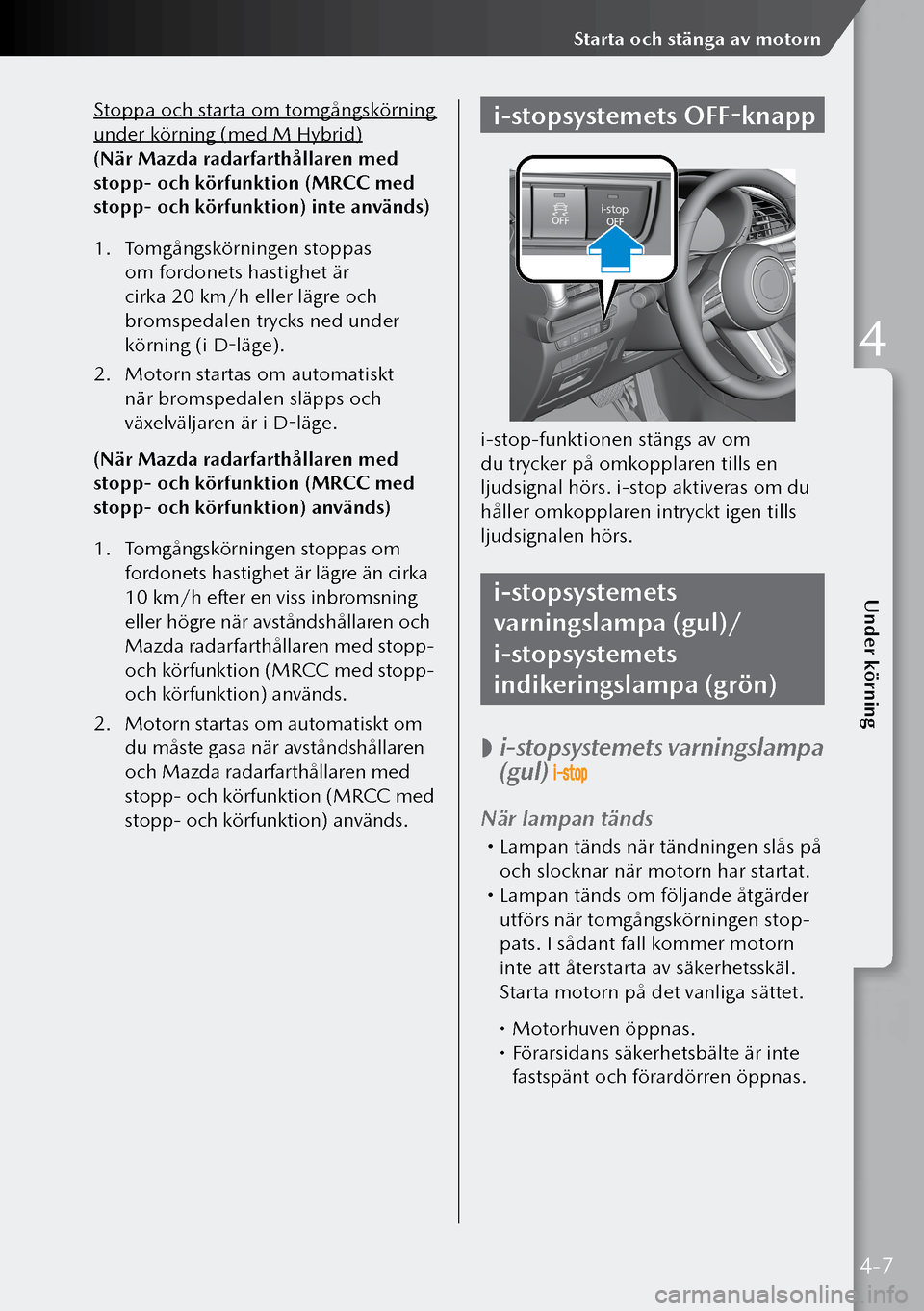 MAZDA MODEL 3 HATCHBACK 2019  Ägarmanual (in Swedish) Stoppa och starta om tomgångskörning 
under körning (med M Hybrid)
(När Mazda radarfarthållaren med 
stopp- och körfunktion (MRCC med 
stopp- och körfunktion) inte används)
1. Tomgångskörnin