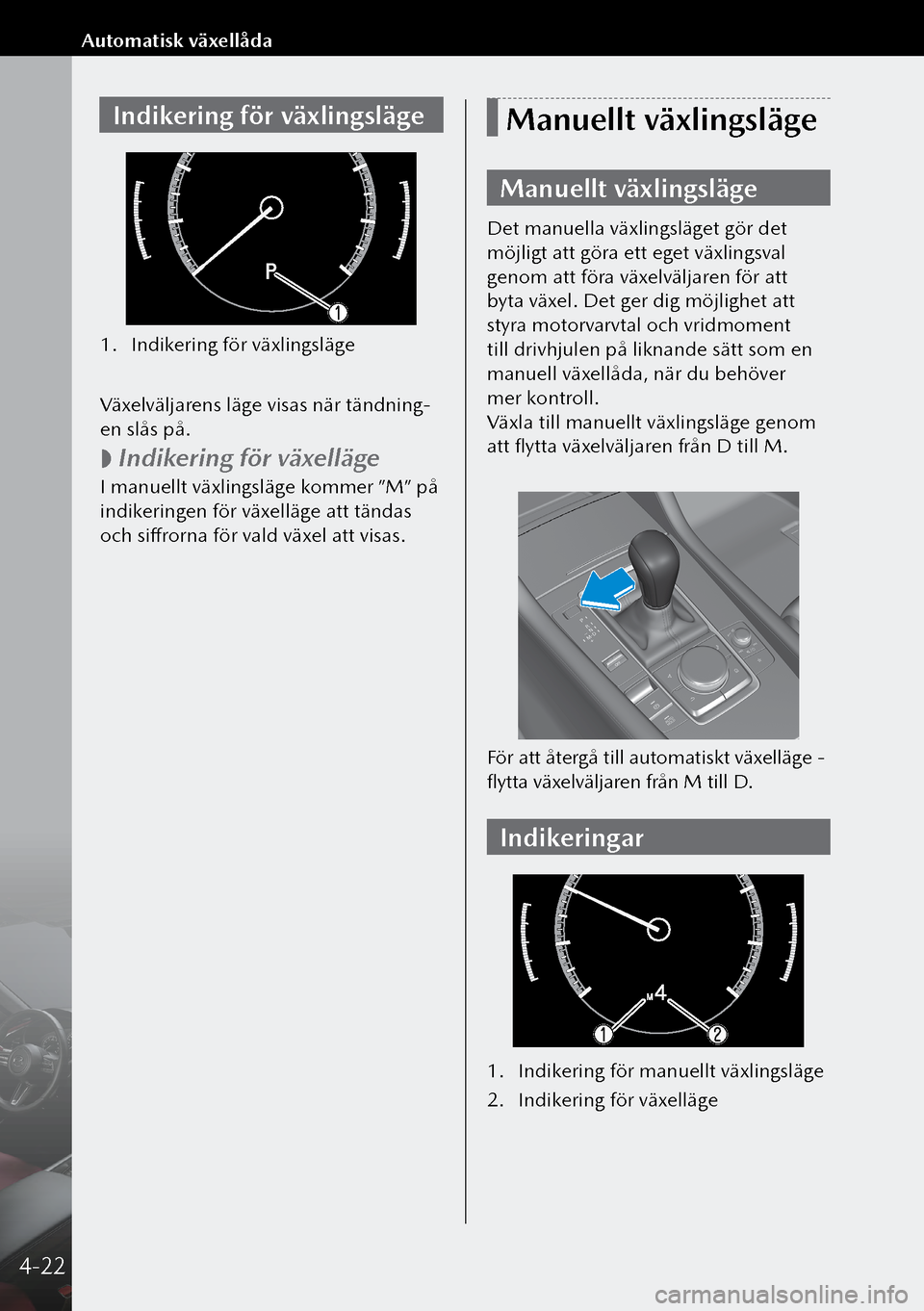 MAZDA MODEL 3 HATCHBACK 2019 Ägarmanual (in Swedish) Indikering för växlingsläge
1. Indikering för växlingsläge
Växelväljarens läge visas när tändning-
en slås på.
Indikering för växelläge
I manuellt växlingsläge kommer ”M” MAZDA MODEL 3 HATCHBACK 2019 Ägarmanual (in Swedish) Indikering för växlingsläge
1. Indikering för växlingsläge
Växelväljarens läge visas när tändning-
en slås på.
Indikering för växelläge
I manuellt växlingsläge kommer ”M”