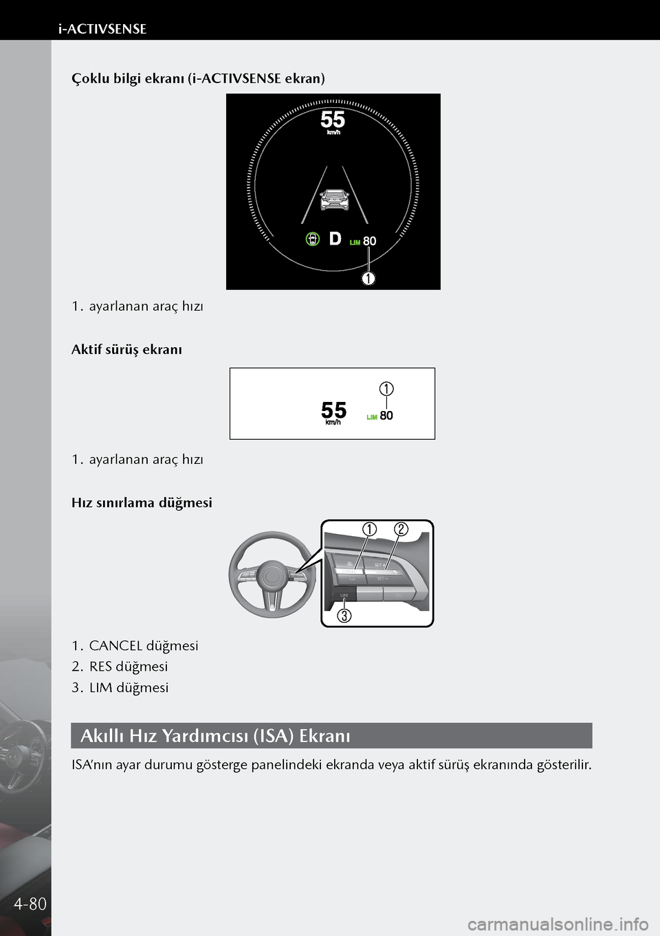 MAZDA MODEL 3 HATCHBACK 2019  Kullanım Kılavuzu (in Turkish) Çoklu bilgi ekranı (i-ACTIVSENSE ekran)
1. ayarlanan araç hızı
Aktif sürüş ekranı
1.  ayarlanan araç hızı
Hız sınırlama düğmesi
1.  CANCEL düğmesi
2.  RES düğmesi
3.  LIM düğmes