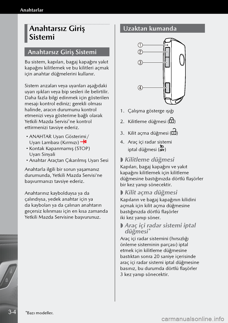 MAZDA MODEL 3 HATCHBACK 2019  Kullanım Kılavuzu (in Turkish) Anahtarsız Giriş 
Sistemi
Anahtarsız Giriş Sistemi
Bu sistem, kapıları, bagaj kapağını yakıt 
kapağını kilitlemek ve bu kilitleri açmak 
için anahtar düğmelerini kullanır.
Sistem ar�