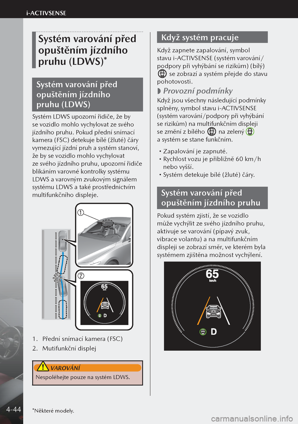 MAZDA MODEL 3 HATCHBACK 2019  Návod k obsluze (in Czech) Systém varování před 
opuštěním jízdního 
pruhu (LDWS)*
Systém varování před 
opuštěním jízdního 
pruhu (LDWS)
Systém LDWS upozorní řidiče, že by 
se vozidlo mohlo vychylovat z