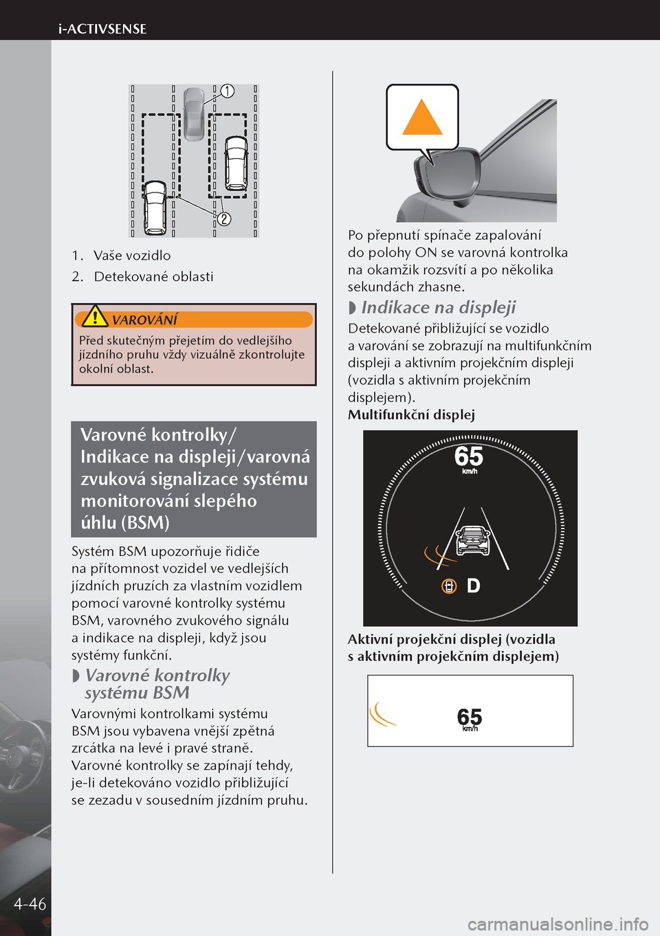 MAZDA MODEL 3 HATCHBACK 2019  Návod k obsluze (in Czech) 1. Vaše vozidlo
2.  Detekované oblasti
 VAROVÁNÍ
Před skutečným přejetím do vedlejšího 
jízdního pruhu vždy vizuálně zkontrolujte 
okolní oblast.
Varovné kontrolky/
Indikace na displ