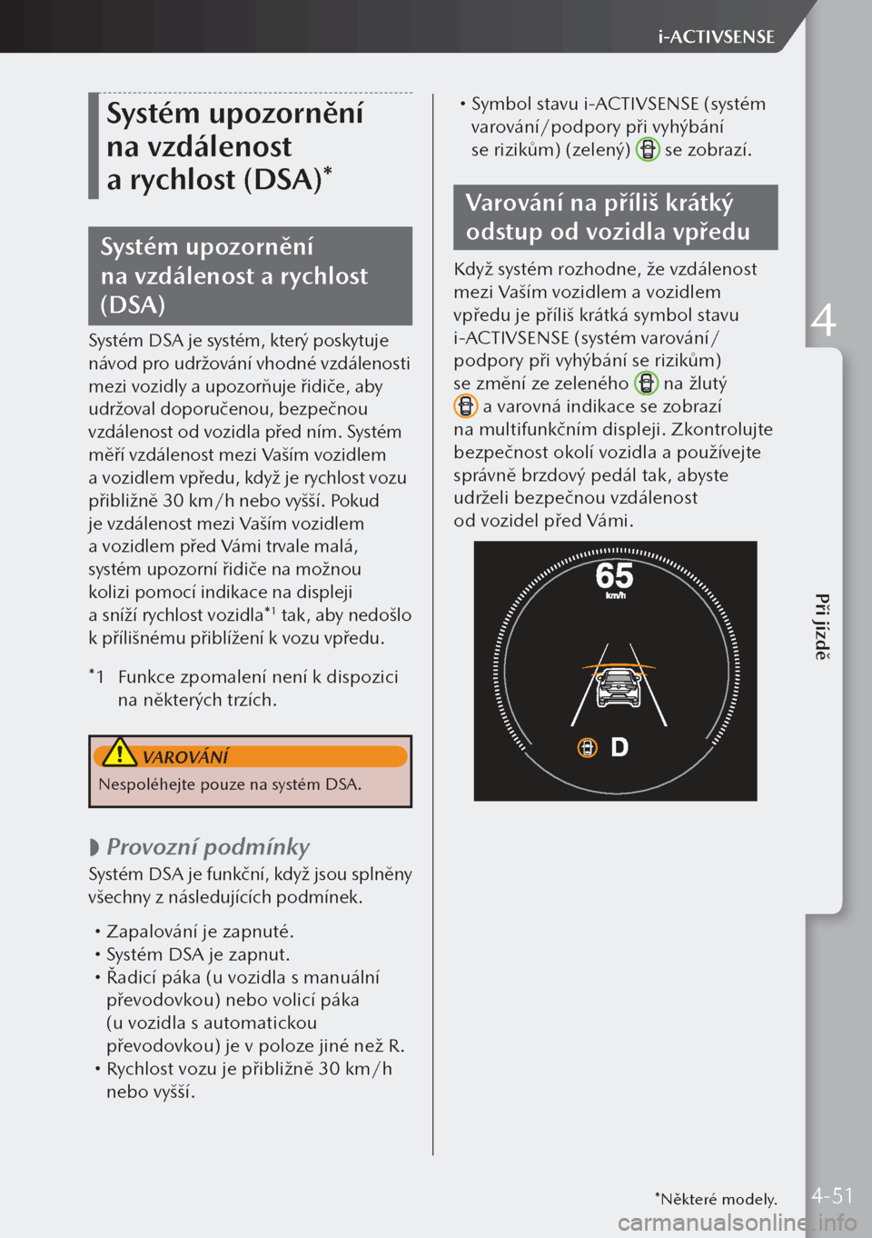 MAZDA MODEL 3 HATCHBACK 2019  Návod k obsluze (in Czech) Systém upozornění 
na vzdálenost 
a rychlost (DSA)*
Systém upozornění 
na vzdálenost a rychlost 
(DSA)
Systém DSA je systém, který poskytuje 
návod pro udržování vhodné vzdálenosti
