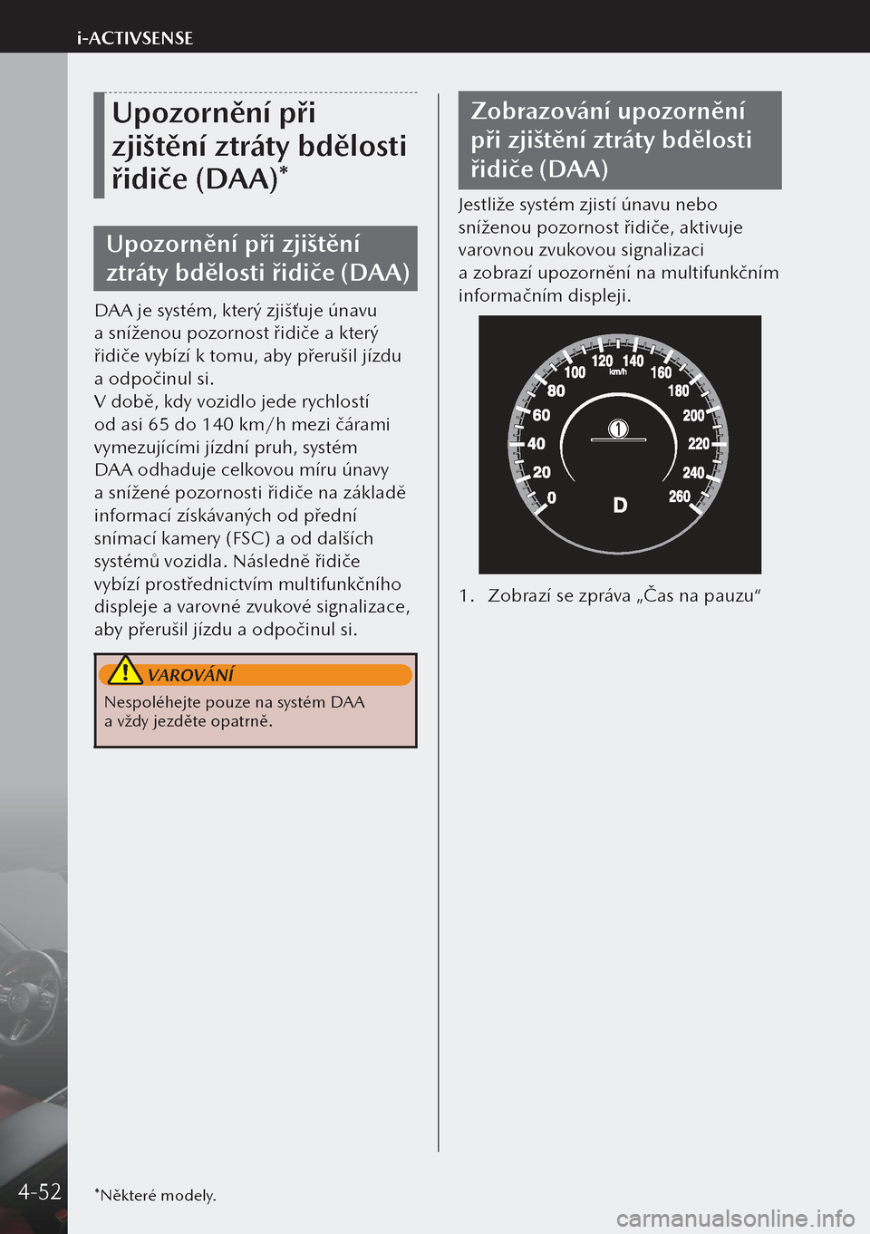MAZDA MODEL 3 HATCHBACK 2019  Návod k obsluze (in Czech) Upozornění při 
zjištění ztráty bdělosti 
řidiče (DAA)*
Upozornění při zjištění 
ztráty bdělosti řidiče (DAA)
DAA je systém, který zjišťuje únavu 
a sníženou pozornost řidi