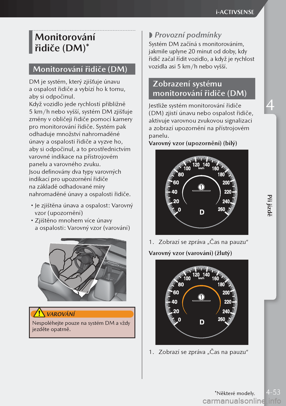 MAZDA MODEL 3 HATCHBACK 2019  Návod k obsluze (in Czech) Monitorování 
řidiče (DM)*
Monitorování řidiče (DM)
DM je systém, který zjišťuje únavu 
a ospalost řidiče a vybízí ho k tomu, 
aby si odpočinul.
Když vozidlo jede rychlostí přib