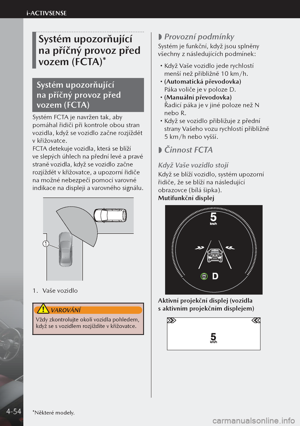 MAZDA MODEL 3 HATCHBACK 2019  Návod k obsluze (in Czech) Systém upozorňující 
na příčný provoz před 
vozem (FCTA)*
Systém upozorňující 
na příčný provoz před 
vozem (FCTA)
Systém FCTA je navržen tak, aby 
pomáhal řidiči při kontrole
