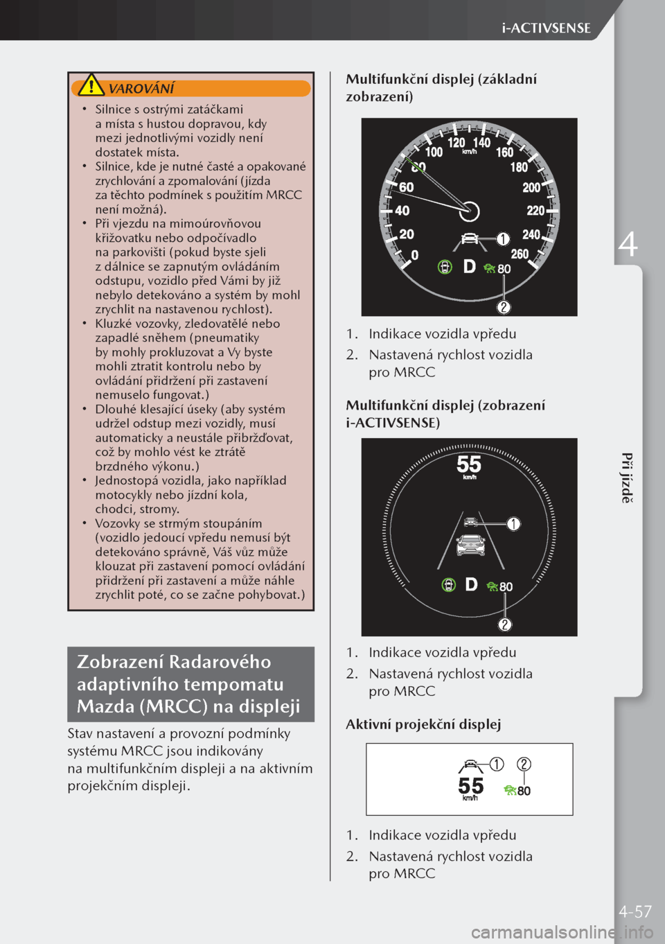 MAZDA MODEL 3 HATCHBACK 2019 Návod k obsluze (in Czech) VAROVÁNÍ
Silnice s ostrými zatáčkami
a místa s hustou dopravou, kdy
mezi jednotlivými vozidly není
dostatek místa.
Silnice, kde je nutné časté a opakované
zrychlování a z MAZDA MODEL 3 HATCHBACK 2019 Návod k obsluze (in Czech) VAROVÁNÍ
Silnice s ostrými zatáčkami
a místa s hustou dopravou, kdy
mezi jednotlivými vozidly není
dostatek místa.
Silnice, kde je nutné časté a opakované
zrychlování a z