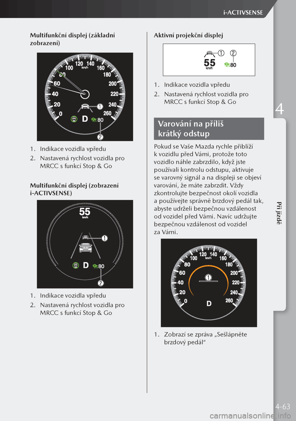 MAZDA MODEL 3 HATCHBACK 2019 Návod k obsluze (in Czech) Multifunkční displej (základní
zobrazení)
1. Indikace vozidla vpředu
2. Nastavená rychlost vozidla pro
MRCC s funkcí Stop & Go
Multifunkční displej (zobrazení
i-ACTIVSENSE)
1. Indikace MAZDA MODEL 3 HATCHBACK 2019 Návod k obsluze (in Czech) Multifunkční displej (základní
zobrazení)
1. Indikace vozidla vpředu
2. Nastavená rychlost vozidla pro
MRCC s funkcí Stop & Go
Multifunkční displej (zobrazení
i-ACTIVSENSE)
1. Indikace