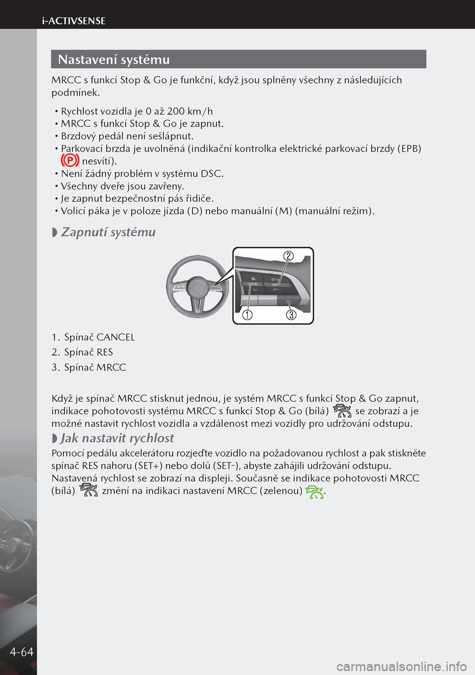 MAZDA MODEL 3 HATCHBACK 2019 Návod k obsluze (in Czech) Nastavení systému
MRCC s funkcí Stop & Go je funkční, když jsou splněny všechny z následujících
podmínek.
Rychlost vozidla je 0 až 200 km/h MRCC s funkcí Stop & Go je zapnut. MAZDA MODEL 3 HATCHBACK 2019 Návod k obsluze (in Czech) Nastavení systému
MRCC s funkcí Stop & Go je funkční, když jsou splněny všechny z následujících
podmínek.
Rychlost vozidla je 0 až 200 km/h MRCC s funkcí Stop & Go je zapnut.