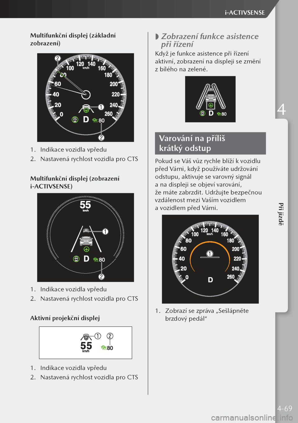 MAZDA MODEL 3 HATCHBACK 2019 Návod k obsluze (in Czech) Multifunkční displej (základní
zobrazení)
1. Indikace vozidla vpředu
2. Nastavená rychlost vozidla pro CTS
Multifunkční displej (zobrazení
i-ACTIVSENSE)
1. Indikace vozidla vpředu
2. N MAZDA MODEL 3 HATCHBACK 2019 Návod k obsluze (in Czech) Multifunkční displej (základní
zobrazení)
1. Indikace vozidla vpředu
2. Nastavená rychlost vozidla pro CTS
Multifunkční displej (zobrazení
i-ACTIVSENSE)
1. Indikace vozidla vpředu
2. N