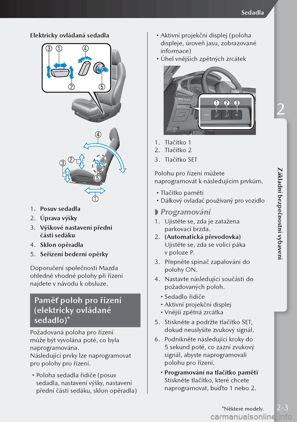 MAZDA MODEL 3 HATCHBACK 2019 Návod k obsluze (in Czech) Elektricky ovládaná sedadla
1. Posuv sedadla
2. Úprava výšky
3. Výškové nastavení přední
části sedáku
4. Sklon opěradla
5. Seřízení bederní opěrky
Doporučení společnosti M MAZDA MODEL 3 HATCHBACK 2019 Návod k obsluze (in Czech) Elektricky ovládaná sedadla
1. Posuv sedadla
2. Úprava výšky
3. Výškové nastavení přední
části sedáku
4. Sklon opěradla
5. Seřízení bederní opěrky
Doporučení společnosti M