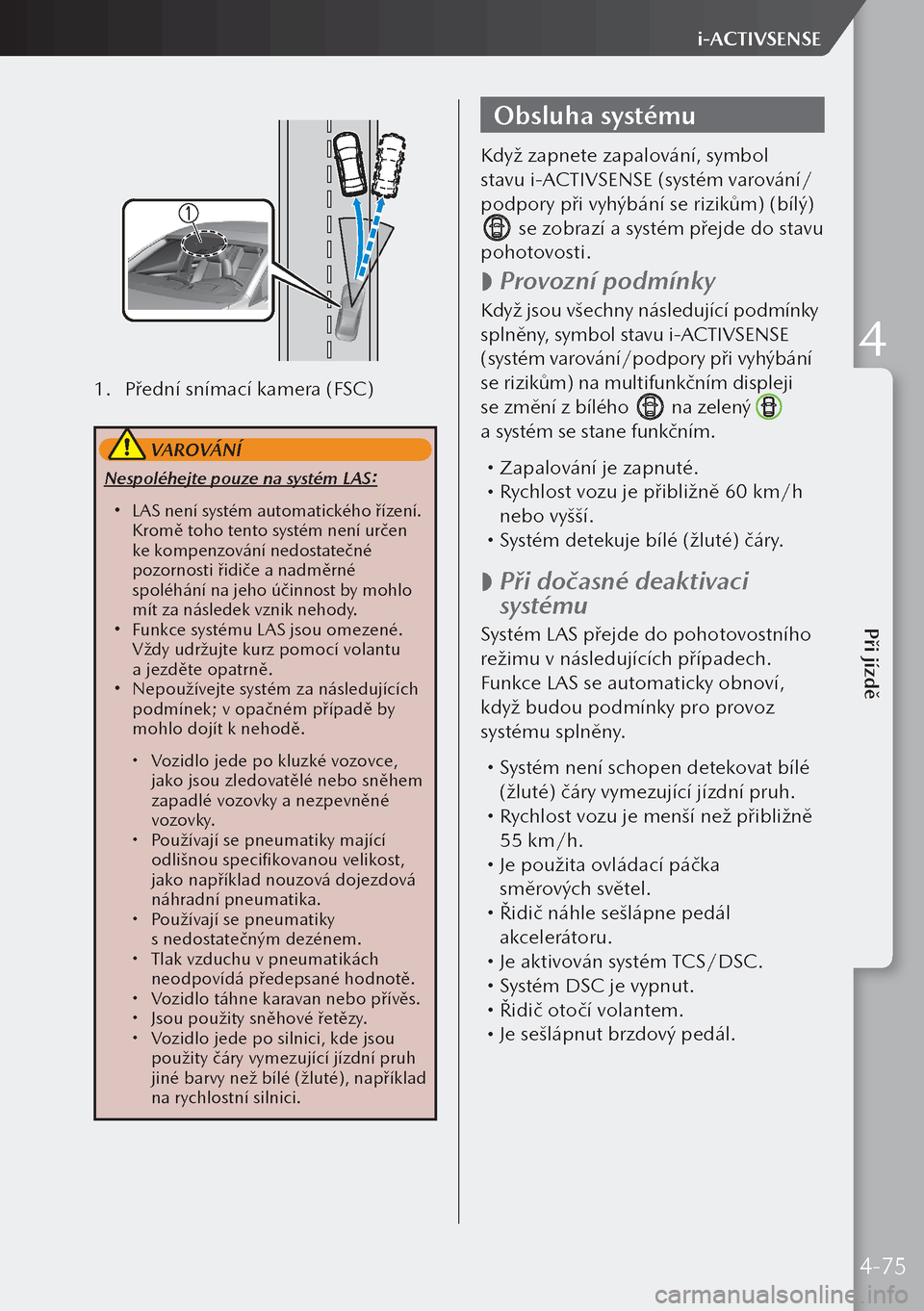 MAZDA MODEL 3 HATCHBACK 2019  Návod k obsluze (in Czech) 1. Přední snímací kamera (FSC)
 VAROVÁNÍ
Nespoléhejte pouze na systém LAS:
 LAS není systém automatického řízení. 
Kromě toho tento systém není určen 
ke kompenzování nedostate�