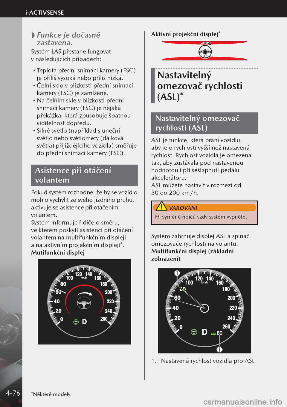 MAZDA MODEL 3 HATCHBACK 2019 Návod k obsluze (in Czech)
Funkce je dočasně
zastavena.
Systém LAS přestane fungovat
v následujících případech:
Teplota přední snímací kamery (FSC)
je příliš vysoká nebo příliš nízká.
Če MAZDA MODEL 3 HATCHBACK 2019 Návod k obsluze (in Czech)
Funkce je dočasně
zastavena.
Systém LAS přestane fungovat
v následujících případech:
Teplota přední snímací kamery (FSC)
je příliš vysoká nebo příliš nízká.
Če