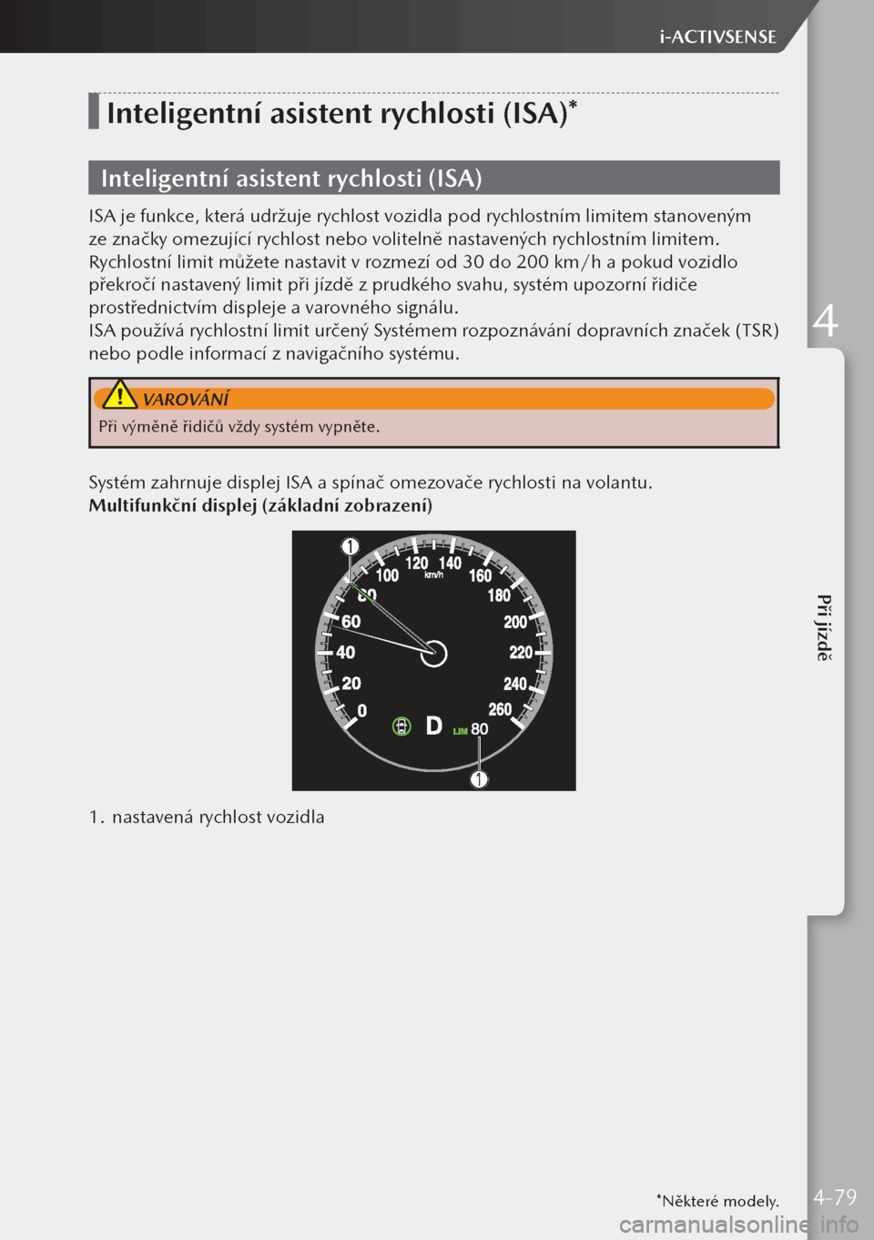 MAZDA MODEL 3 HATCHBACK 2019 Návod k obsluze (in Czech) *Některé modely.
Inteligentní asistent rychlosti (ISA)*
Inteligentní asistent rychlosti (ISA)
ISA je funkce, která udržuje rychlost vozidla pod rychlostním limitem stanoveným
ze značky omezu MAZDA MODEL 3 HATCHBACK 2019 Návod k obsluze (in Czech) *Některé modely.
Inteligentní asistent rychlosti (ISA)*
Inteligentní asistent rychlosti (ISA)
ISA je funkce, která udržuje rychlost vozidla pod rychlostním limitem stanoveným
ze značky omezu