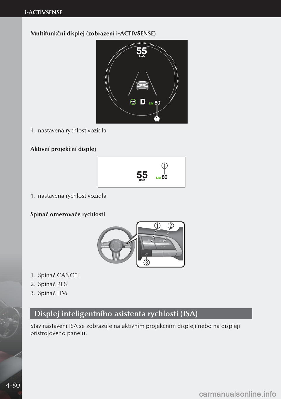 MAZDA MODEL 3 HATCHBACK 2019 Návod k obsluze (in Czech) Multifunkční displej (zobrazení i-ACTIVSENSE)
1. nastavená rychlost vozidla
Aktivní projekční displej
1. nastavená rychlost vozidla
Spínač omezovače rychlosti
1. Spínač CANCEL
2. Spín MAZDA MODEL 3 HATCHBACK 2019 Návod k obsluze (in Czech) Multifunkční displej (zobrazení i-ACTIVSENSE)
1. nastavená rychlost vozidla
Aktivní projekční displej
1. nastavená rychlost vozidla
Spínač omezovače rychlosti
1. Spínač CANCEL
2. Spín