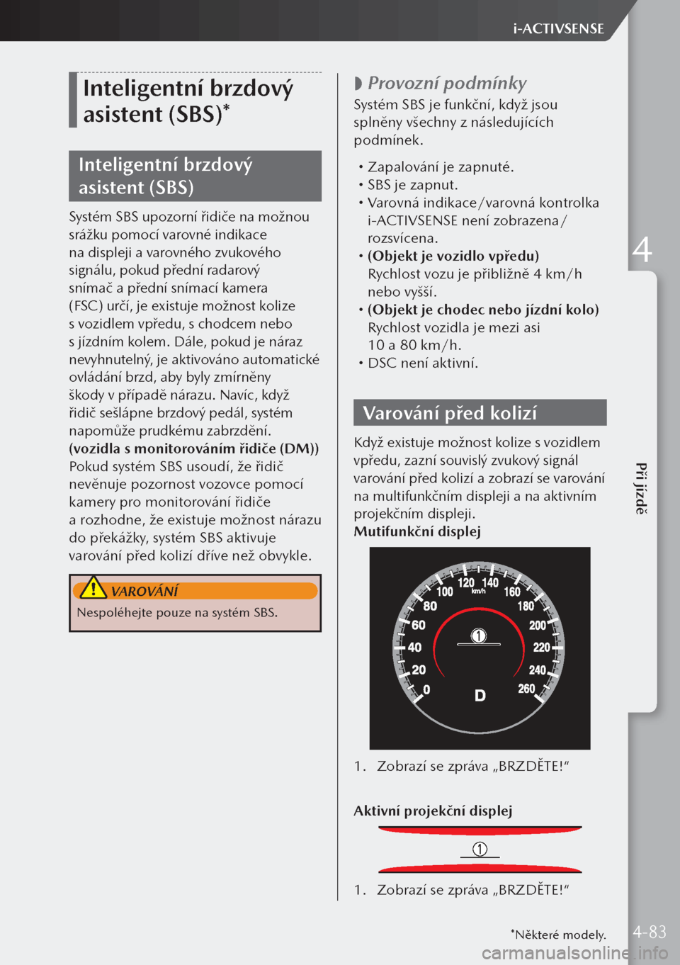 MAZDA MODEL 3 HATCHBACK 2019  Návod k obsluze (in Czech) Inteligentní brzdový 
asistent (SBS)*
Inteligentní brzdový 
asistent (SBS)
Systém SBS upozorní řidiče na možnou 
srážku pomocí varovné indikace 
na displeji a varovného zvukového 
sign