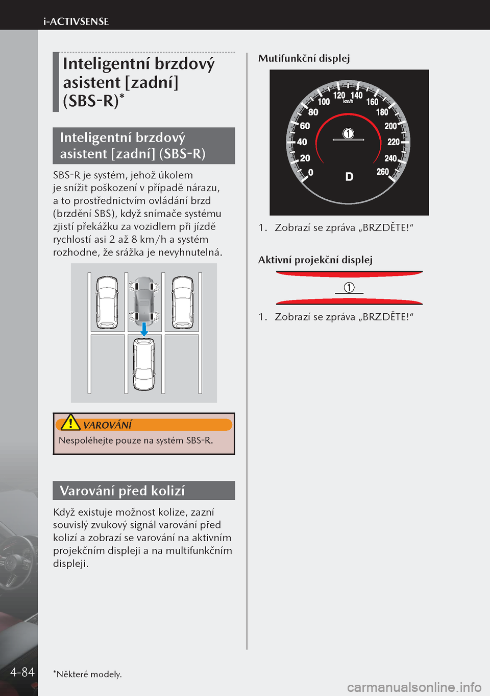 MAZDA MODEL 3 HATCHBACK 2019  Návod k obsluze (in Czech) Inteligentní brzdový 
asistent [zadní] 
(SBS-R)*
Inteligentní brzdový 
asistent [zadní] (SBS-R)
SBS-R je systém, jehož úkolem 
je snížit poškození v případě nárazu, 
a to prostředni