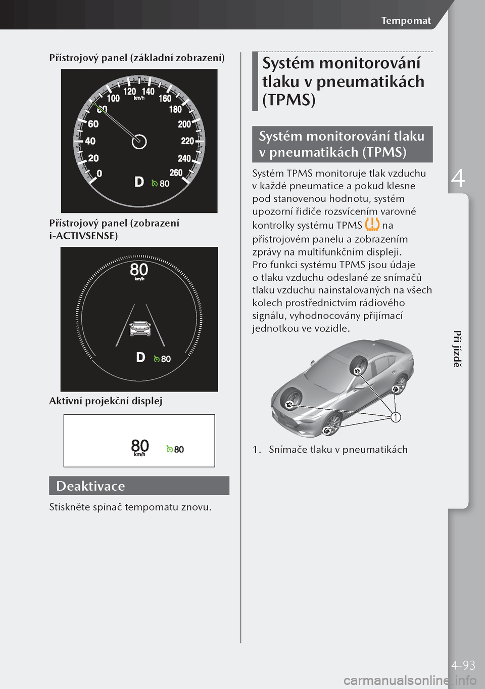 MAZDA MODEL 3 HATCHBACK 2019  Návod k obsluze (in Czech) Přístrojový panel (základní zobrazení)
Přístrojový panel (zobrazení 
i-ACTIVSENSE)
Aktivní projekční displej
Deaktivace
Stiskněte spínač tempomatu znovu.
Systém monitorování 
tlaku 