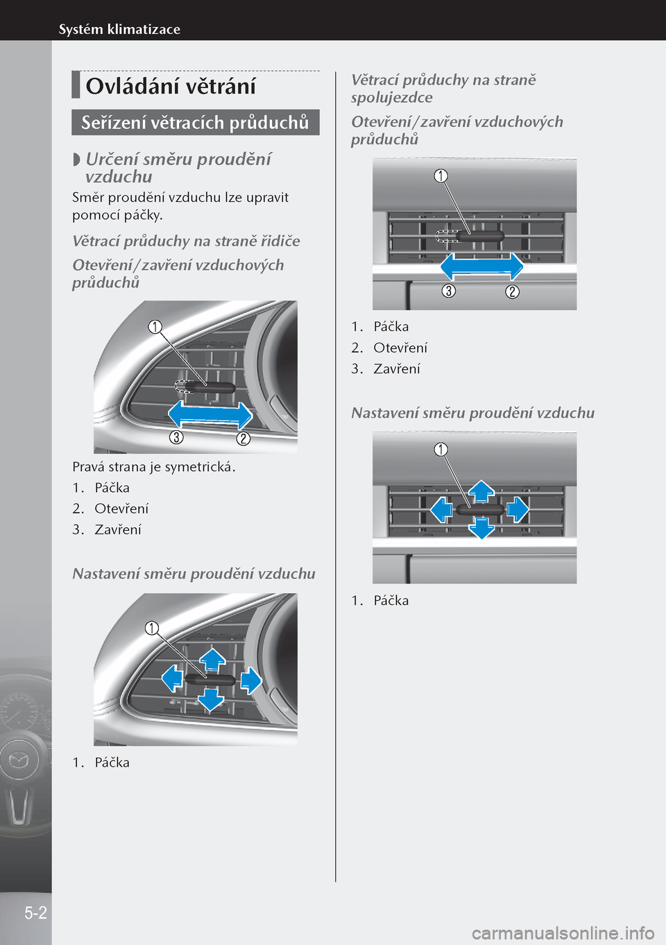 MAZDA MODEL 3 HATCHBACK 2019  Návod k obsluze (in Czech) Ovládání větrání
Seřízení větracích průduchů
 
 Určení směru proudění 
vzduchu
Směr proudění vzduchu lze upravit 
pomocí páčky.
Větrací průduchy na straně řidiče
Otevř