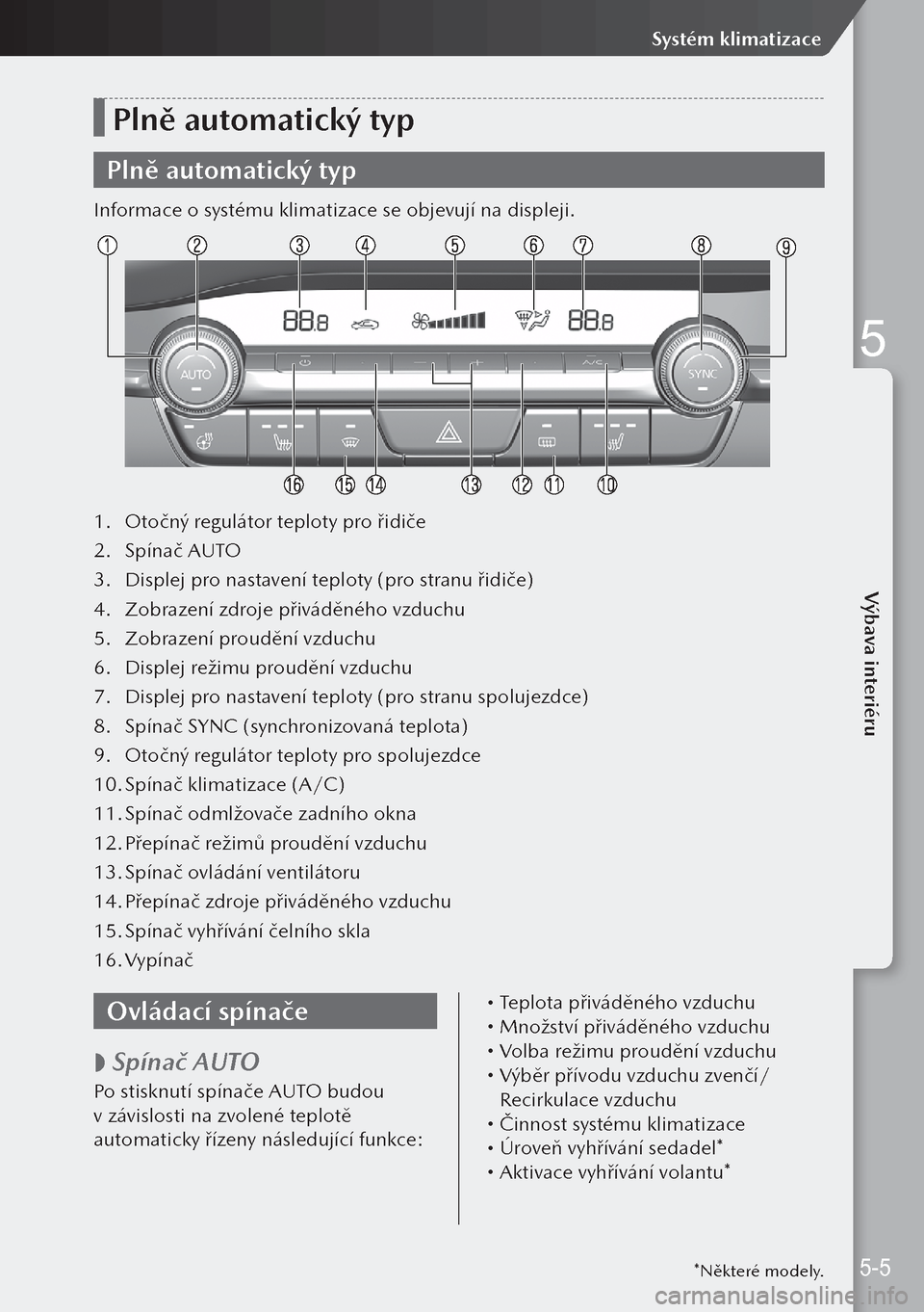 MAZDA MODEL 3 HATCHBACK 2019 Návod k obsluze (in Czech) Plně automatický typ
Plně automatický typ
Informace o systému klimatizace se objevují na displeji.
1. Otočný regulátor teploty pro řidiče
2. Spínač AUTO
3. Displej pro nastavení teplot MAZDA MODEL 3 HATCHBACK 2019 Návod k obsluze (in Czech) Plně automatický typ
Plně automatický typ
Informace o systému klimatizace se objevují na displeji.
1. Otočný regulátor teploty pro řidiče
2. Spínač AUTO
3. Displej pro nastavení teplot