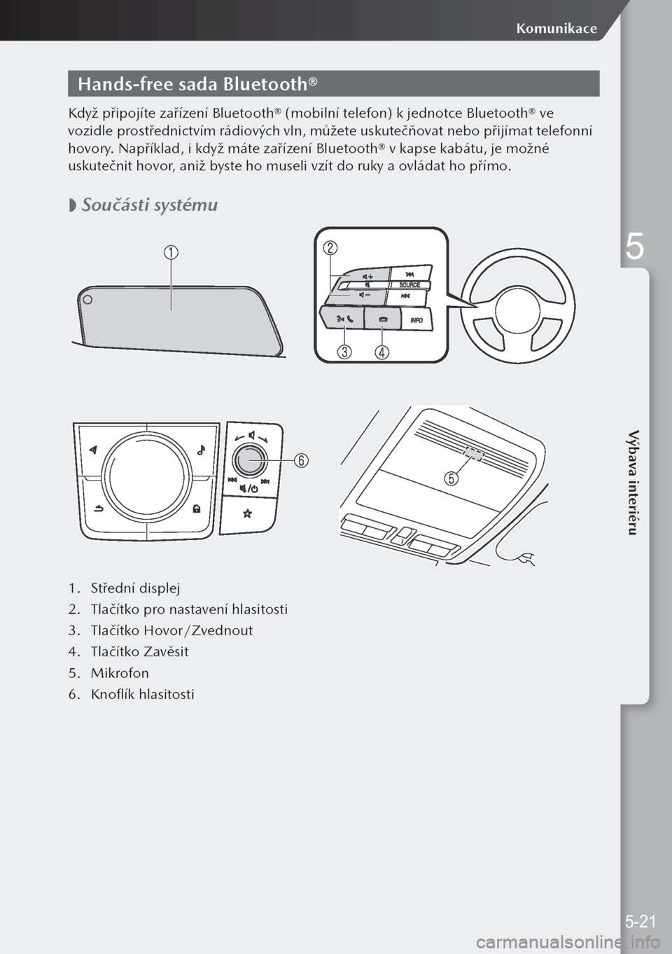 MAZDA MODEL 3 HATCHBACK 2019  Návod k obsluze (in Czech) Hands-free sada Bluetooth®
Když připojíte zařízení Bluetooth® (mobilní telefon) k jednotce Bluetooth® ve 
vozidle prostřednictvím rádiových vln, můžete uskutečňovat nebo přijímat t