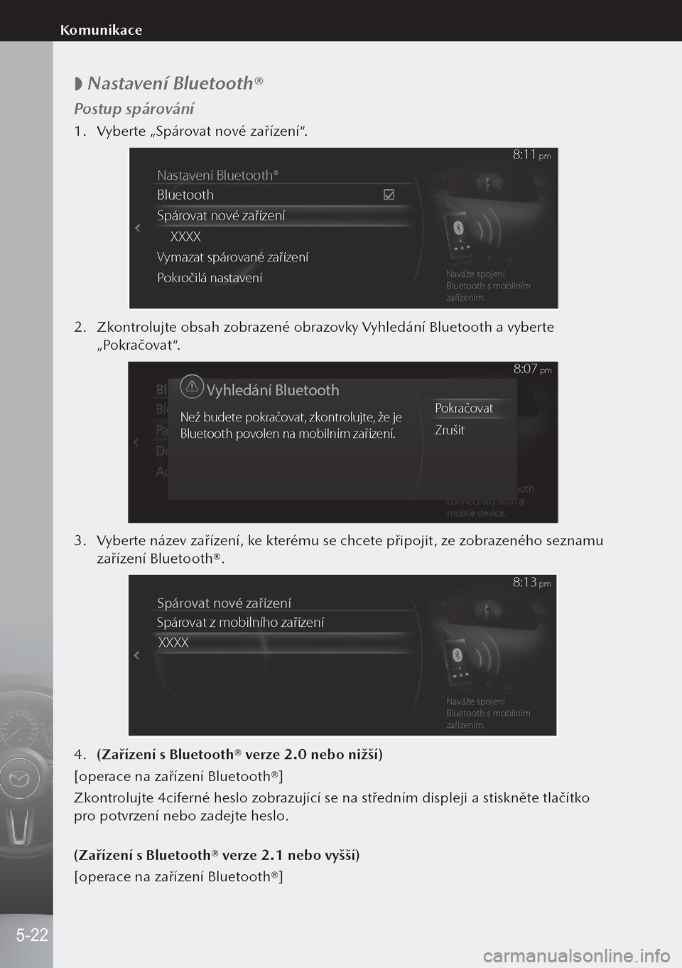 MAZDA MODEL 3 HATCHBACK 2019  Návod k obsluze (in Czech)  
 Nastavení Bluetooth®
Postup spárování
1.
 Vyberte „Spárovat nové zařízení“.
Nastavení Bluetoot\rh®
Bluetooth
Spár ovat nov\f za�ízení
XXXX
\bymazat spár ovan\f za�ízen í
Po 