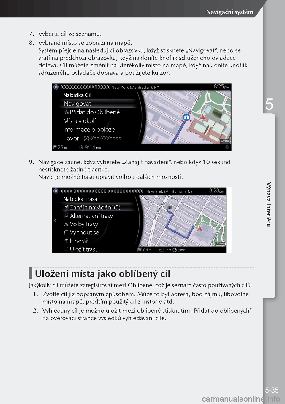 MAZDA MODEL 3 HATCHBACK 2019  Návod k obsluze (in Czech) 7. Vyberte cíl ze seznamu.
8.  Vybrané místo se zobrazí na mapě.
Systém přejde na následující obrazovku, když stisknete „Navigovat“, nebo se 
vrátí na předchozí obrazovku, když nak