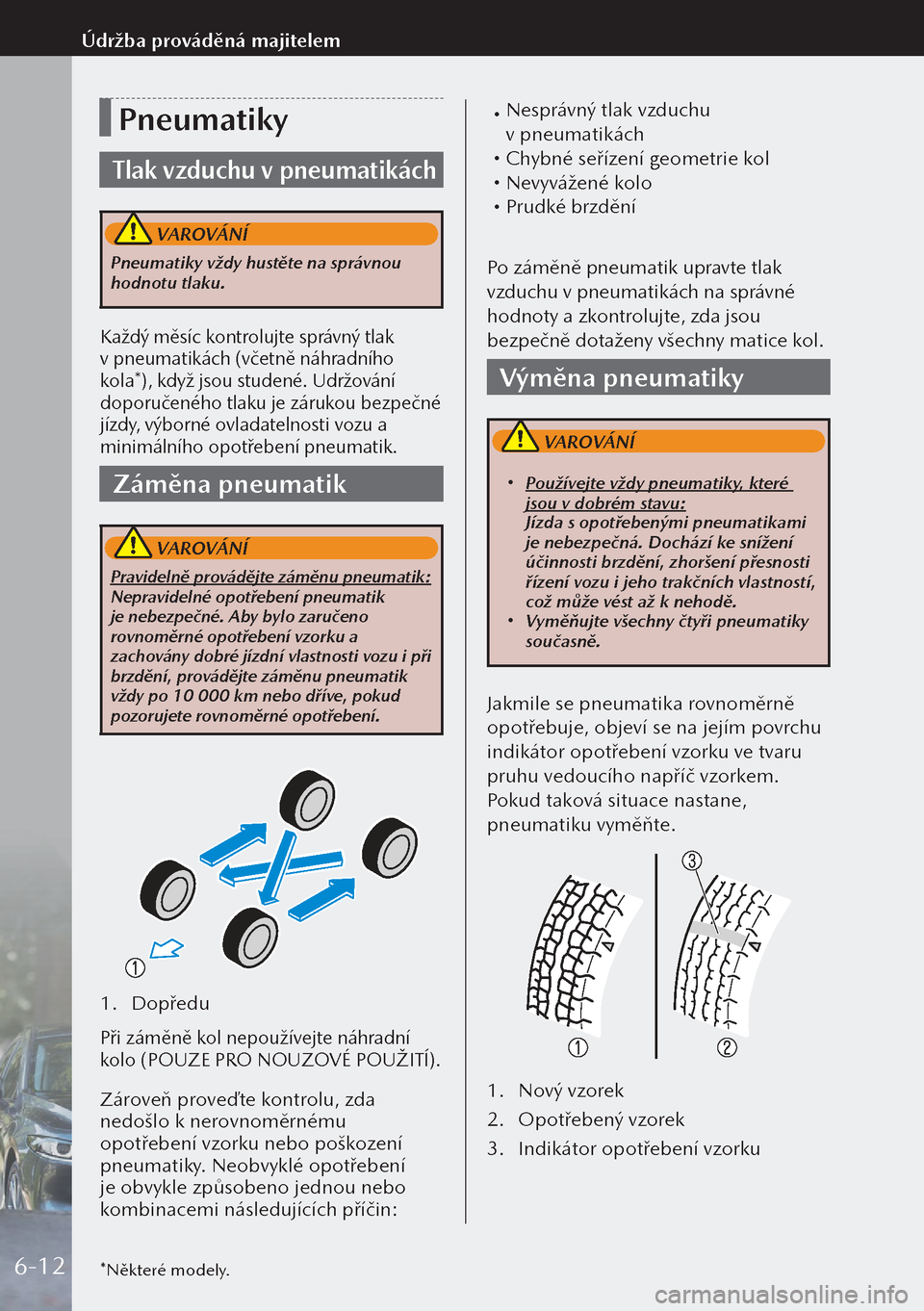 MAZDA MODEL 3 HATCHBACK 2019  Návod k obsluze (in Czech) Pneumatiky
Tlak vzduchu v pneumatikách
 VAROVÁNÍ
Pneumatiky vždy hustěte na správnou 
hodnotu tlaku.
Každý měsíc kontrolujte správný tlak 
v pneumatikách (včetně náhradního 
kola*), k