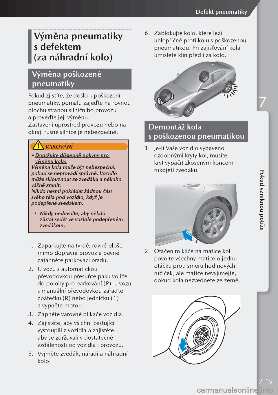 MAZDA MODEL 3 HATCHBACK 2019 Návod k obsluze (in Czech) Výměna pneumatiky
s defektem
(za náhradní kolo)
Výměna poškozené
pneumatiky
Pokud zjistíte, že došlo k poškození
pneumatiky, pomalu zajeďte na rovnou
plochu stranou silničního p MAZDA MODEL 3 HATCHBACK 2019 Návod k obsluze (in Czech) Výměna pneumatiky
s defektem
(za náhradní kolo)
Výměna poškozené
pneumatiky
Pokud zjistíte, že došlo k poškození
pneumatiky, pomalu zajeďte na rovnou
plochu stranou silničního p