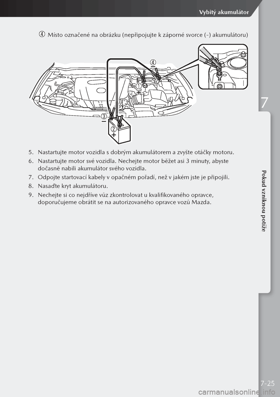 MAZDA MODEL 3 HATCHBACK 2019 Návod k obsluze (in Czech) Místo označené na obrázku (nepřipojujte k záporné svorce (-) akumulátoru)
5.
Nastartujte motor vozidla s dobrým akumulátorem a zvyšte otáčky motoru.
6. Nastartujte motor své vozidla. MAZDA MODEL 3 HATCHBACK 2019 Návod k obsluze (in Czech) Místo označené na obrázku (nepřipojujte k záporné svorce (-) akumulátoru)
5.
Nastartujte motor vozidla s dobrým akumulátorem a zvyšte otáčky motoru.
6. Nastartujte motor své vozidla.