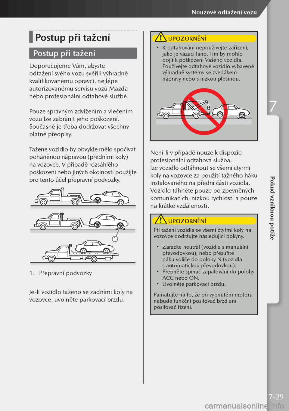 MAZDA MODEL 3 HATCHBACK 2019 Návod k obsluze (in Czech) Postup při tažení
Postup při tažení
Doporučujeme Vám, abyste
odtažení svého vozu svěřili výhradně
kvalifikovanému opravci, nejlépe
autorizovanému servisu vozů Mazda
nebo profesi MAZDA MODEL 3 HATCHBACK 2019 Návod k obsluze (in Czech) Postup při tažení
Postup při tažení
Doporučujeme Vám, abyste
odtažení svého vozu svěřili výhradně
kvalifikovanému opravci, nejlépe
autorizovanému servisu vozů Mazda
nebo profesi