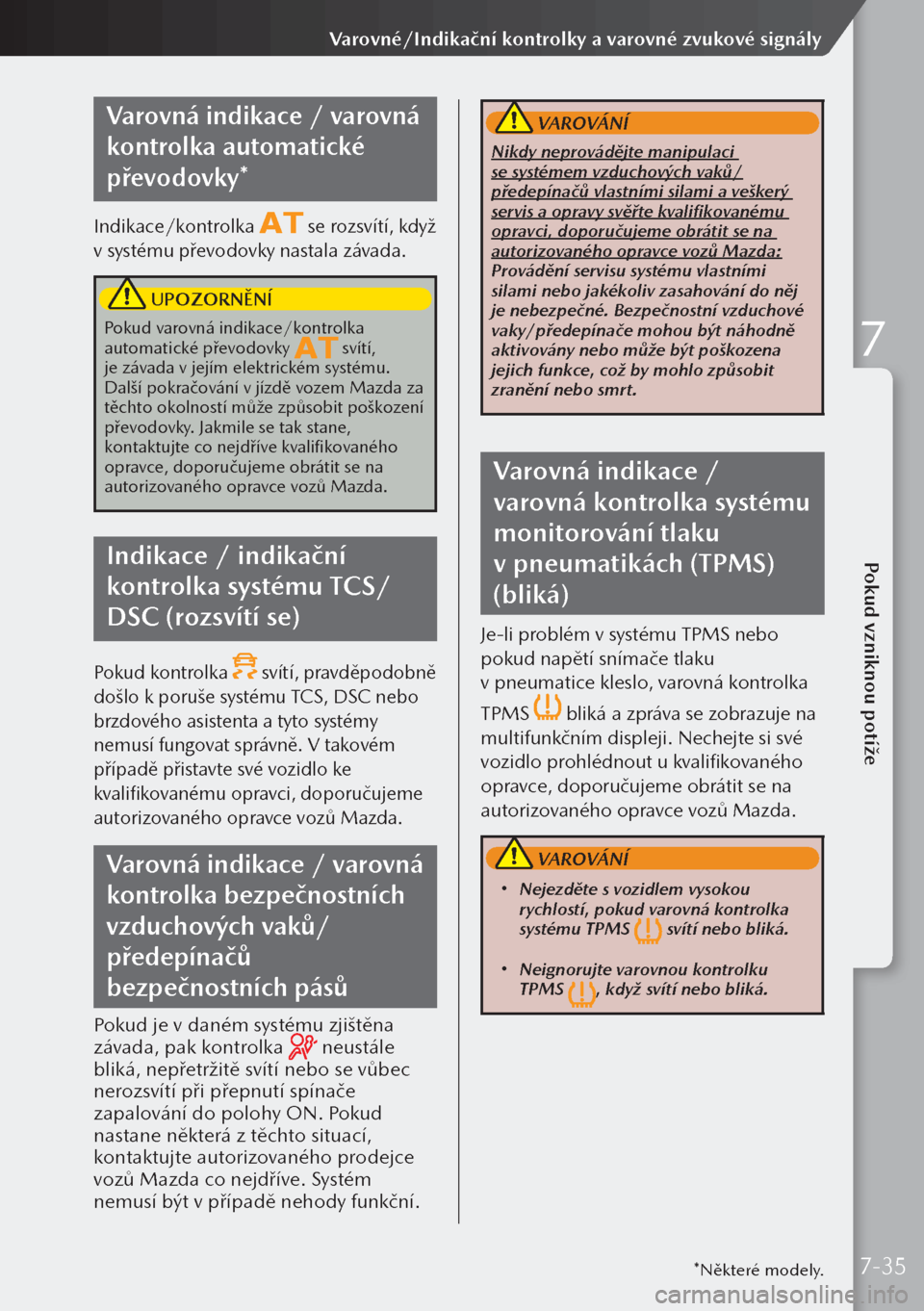 MAZDA MODEL 3 HATCHBACK 2019  Návod k obsluze (in Czech) Varovná indikace / varovná 
kontrolka automatické 
převodovky*
Indikace/kontrolka  se rozsvítí, když 
v systému převodovky nastala závada.
 UPOZORNĚNÍ
Pokud varovná indikace/kontrolka 
au