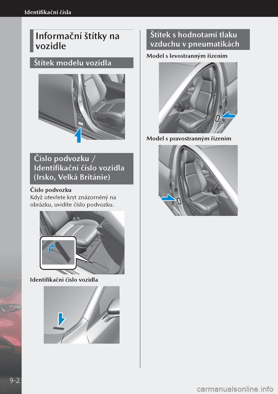 MAZDA MODEL 3 HATCHBACK 2019  Návod k obsluze (in Czech) Informační štítky na 
vozidle
Štítek modelu vozidla
Číslo podvozku / 
Identifikační číslo vozidla 
(Irsko, Velká Británie)
Číslo podvozku
Když otevřete kryt znázorněný na 
obrázk