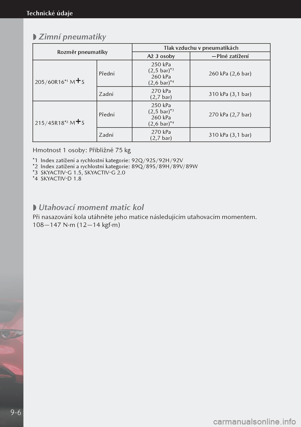 MAZDA MODEL 3 HATCHBACK 2019  Návod k obsluze (in Czech)  
 Zimní pneumatiky
Rozměr pneumatiky Tlak vzduchu v pneumatikách
Až 3 osoby —Plné zatížení
205/60R16*
1 MS Přední 250 kPa 
 (2,5 bar)*3
260 kPa  (2,6 bar)*4
260 kPa (2,6 bar)
Zadní 270