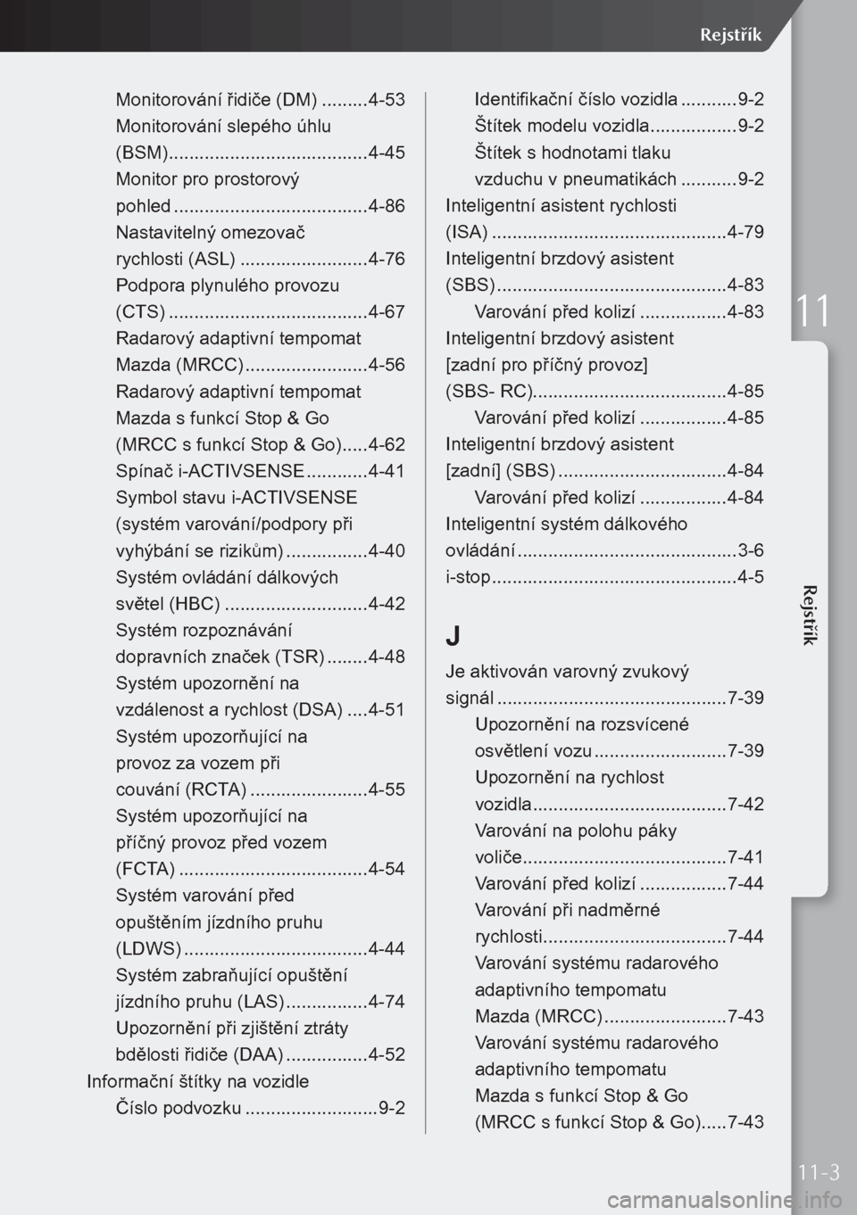 MAZDA MODEL 3 HATCHBACK 2019 Návod k obsluze (in Czech) Monitorování řidiče (DM) .........4-53
Monitorování slepého úhlu
(BSM) ....................................... 4-45
Monitor pro prostorový
pohled ..................................... MAZDA MODEL 3 HATCHBACK 2019 Návod k obsluze (in Czech) Monitorování řidiče (DM) .........4-53
Monitorování slepého úhlu
(BSM) ....................................... 4-45
Monitor pro prostorový
pohled .....................................