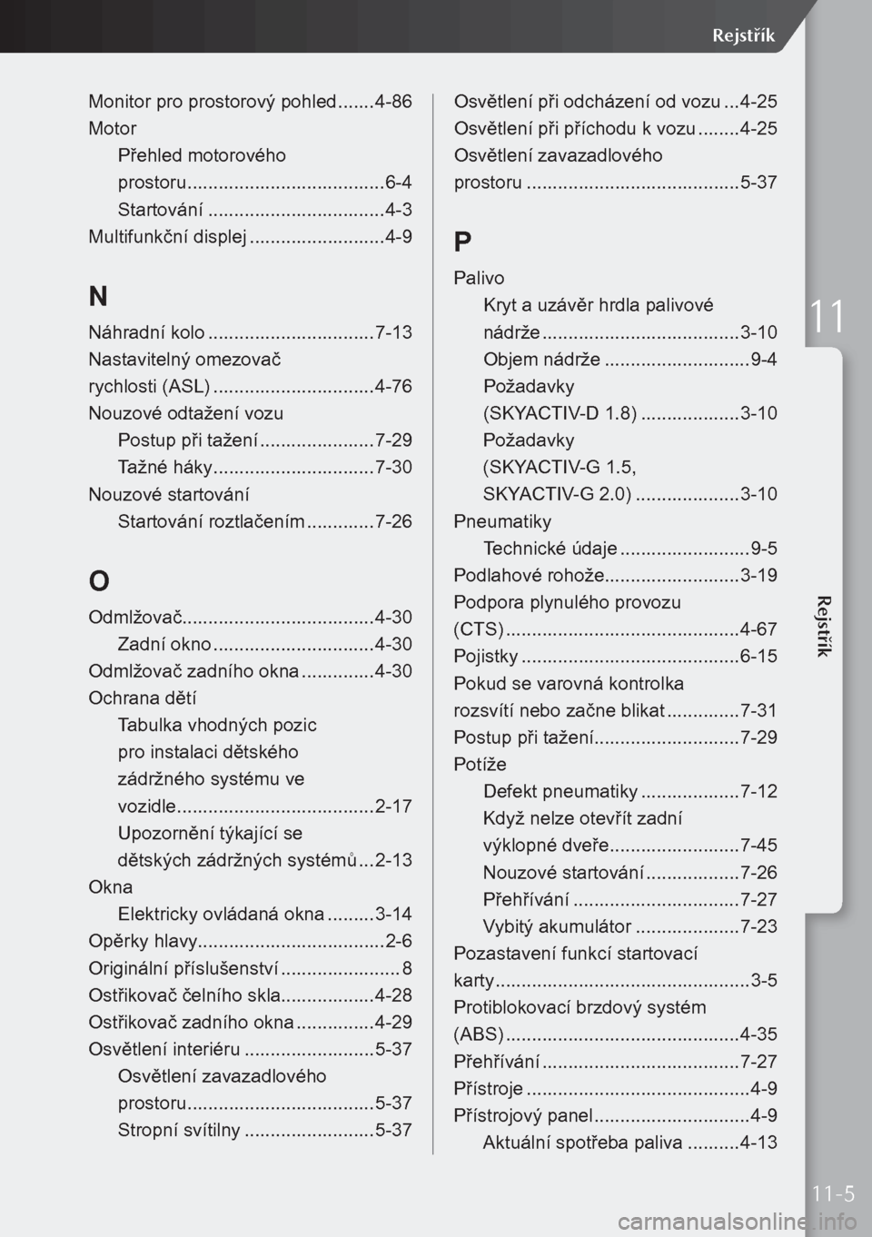 MAZDA MODEL 3 HATCHBACK 2019  Návod k obsluze (in Czech) Monitor pro prostorový pohled .......4-86
Motor Přehled motorového   
prostoru  ...................................... 6-4
Startování .................................. 4-3
Multifunkční displej