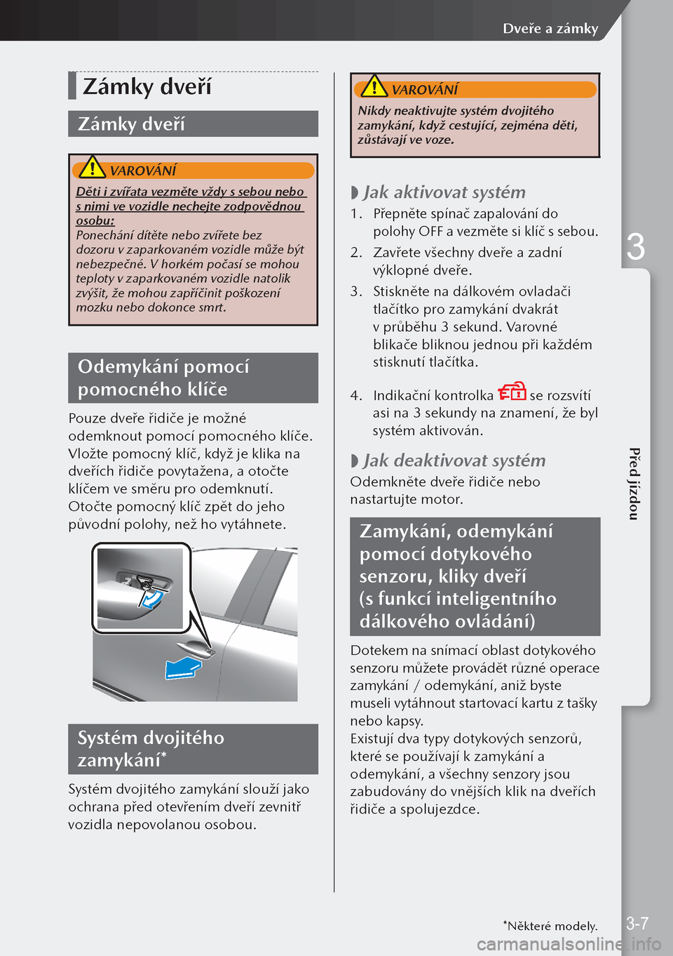 MAZDA MODEL 3 HATCHBACK 2019  Návod k obsluze (in Czech) Zámky dveří
Zámky dveří
 VAROVÁNÍ
Děti i zvířata vezměte vždy s sebou nebo 
s nimi ve vozidle nechejte zodpovědnou 
osobu:
Ponechání dítěte nebo zvířete bez 
dozoru v zaparkovaném
