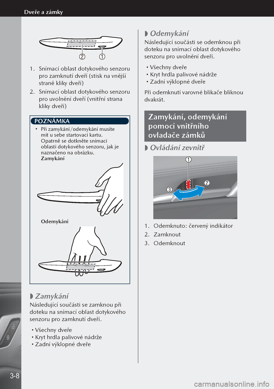 MAZDA MODEL 3 HATCHBACK 2019  Návod k obsluze (in Czech) 1. Snímací oblast dotykového senzoru 
pro zamknutí dveří (stisk na vnější 
straně kliky dveří)
2.  Snímací oblast dotykového senzoru 
pro uvolnění dveří (vnitřní strana 
kliky dve