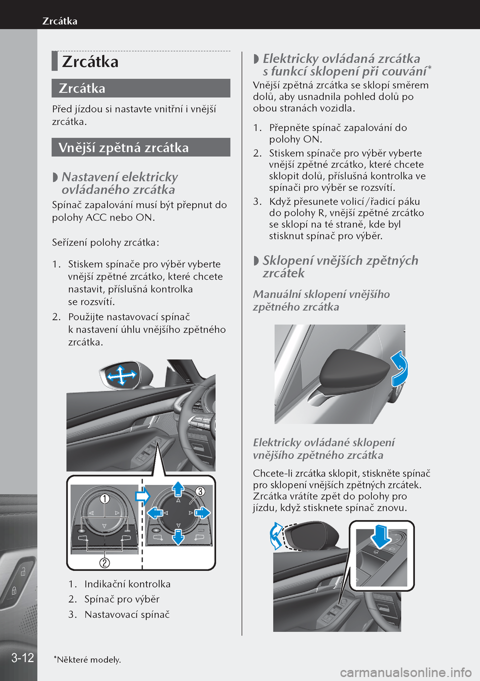 MAZDA MODEL 3 HATCHBACK 2019  Návod k obsluze (in Czech) Zrcátka
Zrcátka
Před jízdou si nastavte vnitřní i vnější 
zrcátka.
Vnější zpětná zrcátka
 
 Nastavení elektricky 
ovládaného zrcátka
Spínač zapalování musí být přepnut do 