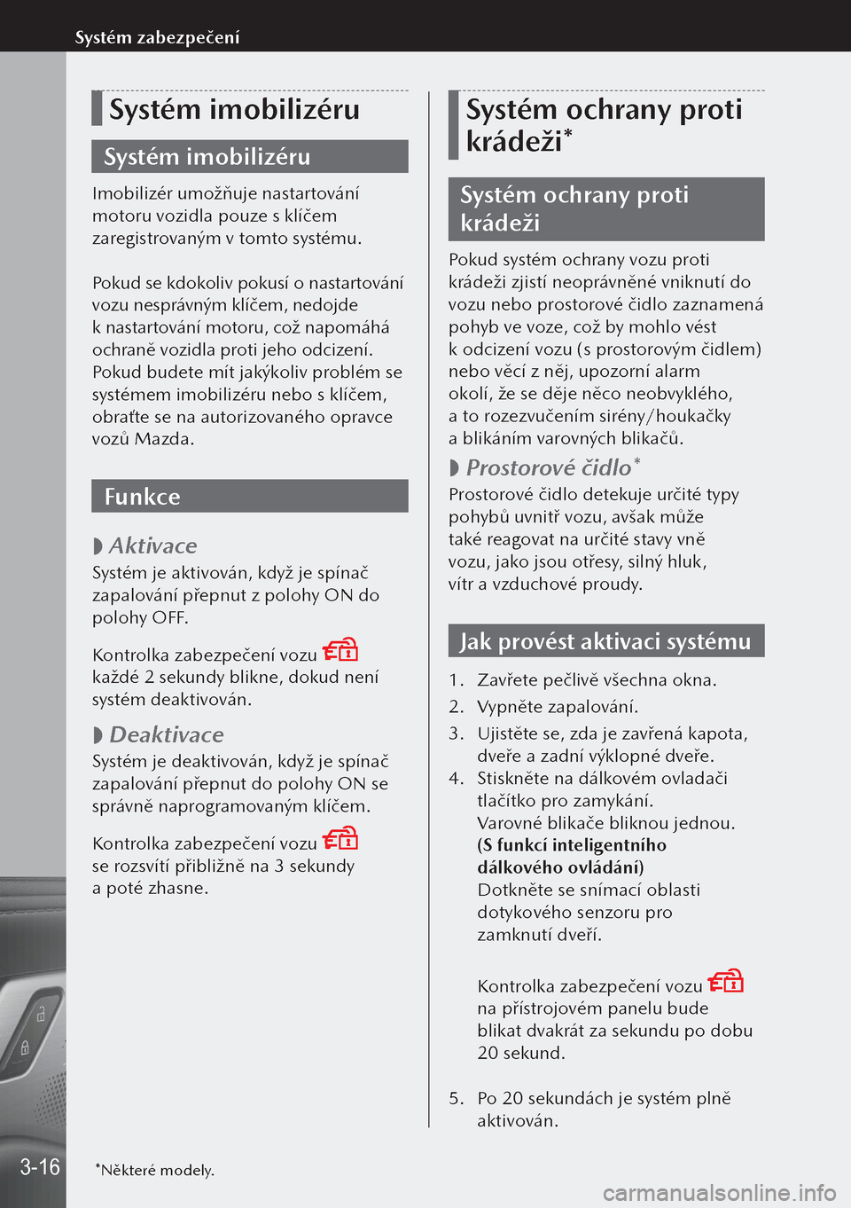 MAZDA MODEL 3 HATCHBACK 2019 Návod k obsluze (in Czech) Systém imobilizéru
Systém imobilizéru
Imobilizér umožňuje nastartování
motoru vozidla pouze s klíčem
zaregistrovaným v tomto systému.
Pokud se kdokoliv pokusí o nastartování
vozu ne MAZDA MODEL 3 HATCHBACK 2019 Návod k obsluze (in Czech) Systém imobilizéru
Systém imobilizéru
Imobilizér umožňuje nastartování
motoru vozidla pouze s klíčem
zaregistrovaným v tomto systému.
Pokud se kdokoliv pokusí o nastartování
vozu ne