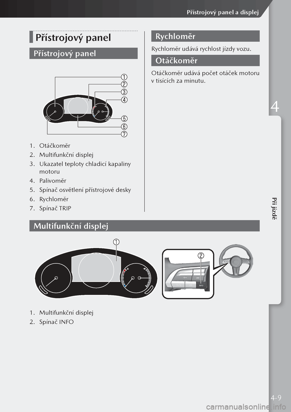 MAZDA MODEL 3 HATCHBACK 2019 Návod k obsluze (in Czech) Přístrojový panel
Přístrojový panel
1. Otáčkoměr
2. Multifunkční displej
3. Ukazatel teploty chladicí kapaliny
motoru
4. Palivoměr
5. Spínač osvětlení přístrojové desky
6. Ry MAZDA MODEL 3 HATCHBACK 2019 Návod k obsluze (in Czech) Přístrojový panel
Přístrojový panel
1. Otáčkoměr
2. Multifunkční displej
3. Ukazatel teploty chladicí kapaliny
motoru
4. Palivoměr
5. Spínač osvětlení přístrojové desky
6. Ry