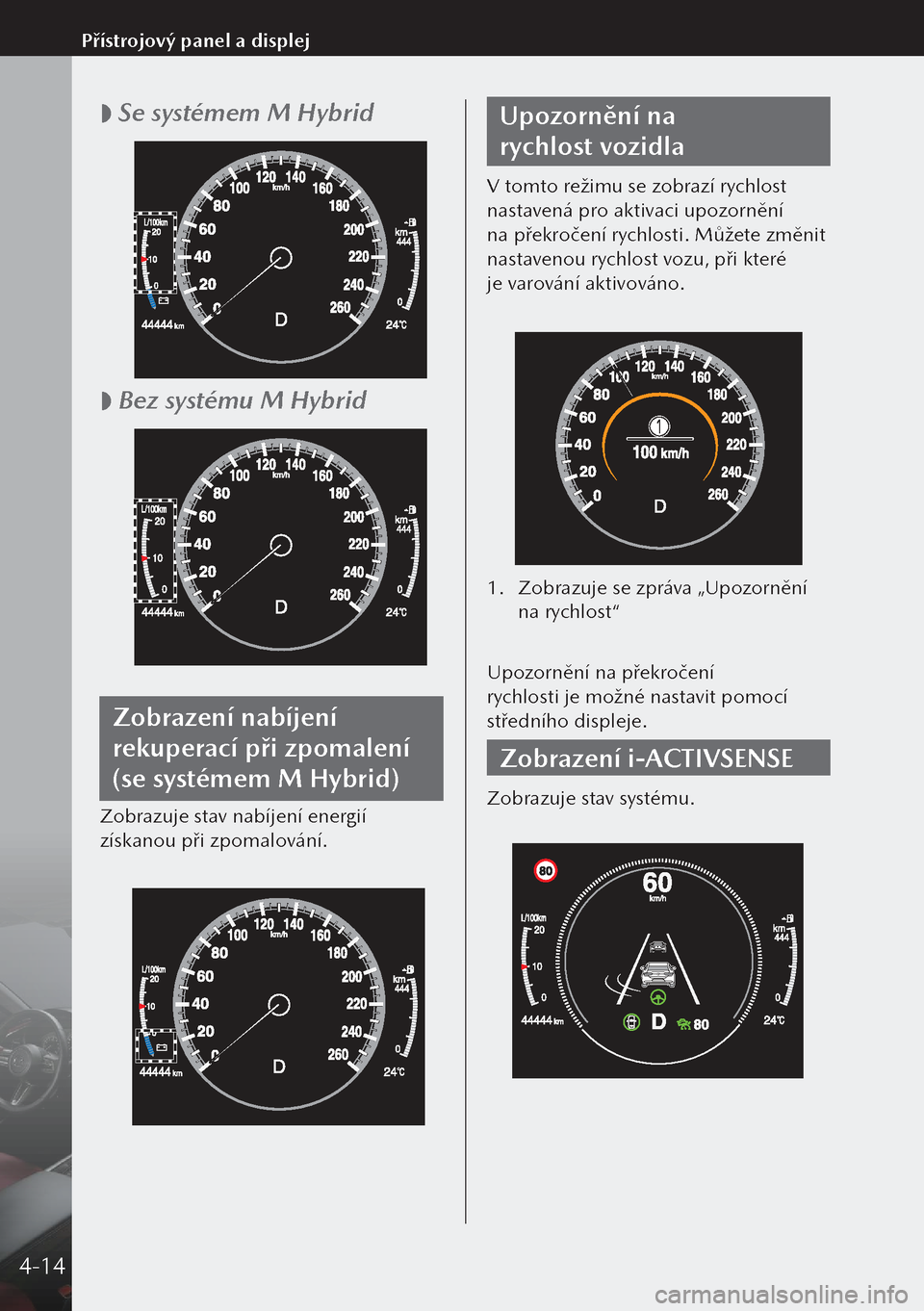 MAZDA MODEL 3 HATCHBACK 2019 Návod k obsluze (in Czech)
Se systémem M Hybrid
Bez systému M Hybrid
Zobrazení nabíjení
rekuperací při zpomalení
(se systémem M Hybrid)
Zobrazuje stav nabíjení energií
získanou při zpomalování.
Upoz MAZDA MODEL 3 HATCHBACK 2019 Návod k obsluze (in Czech)
Se systémem M Hybrid
Bez systému M Hybrid
Zobrazení nabíjení
rekuperací při zpomalení
(se systémem M Hybrid)
Zobrazuje stav nabíjení energií
získanou při zpomalování.
Upoz