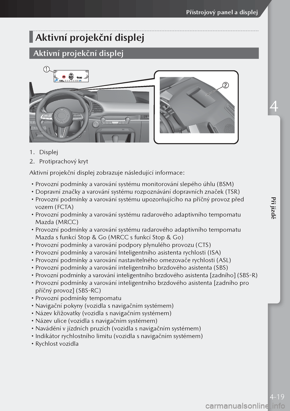 MAZDA MODEL 3 HATCHBACK 2019 Návod k obsluze (in Czech) Aktivní projekční displej
Aktivní projekční displej
1. Displej
2. Protiprachový kryt
Aktivní projekční displej zobrazuje následující informace:
Provozní podmínky a varování syst MAZDA MODEL 3 HATCHBACK 2019 Návod k obsluze (in Czech) Aktivní projekční displej
Aktivní projekční displej
1. Displej
2. Protiprachový kryt
Aktivní projekční displej zobrazuje následující informace:
Provozní podmínky a varování syst