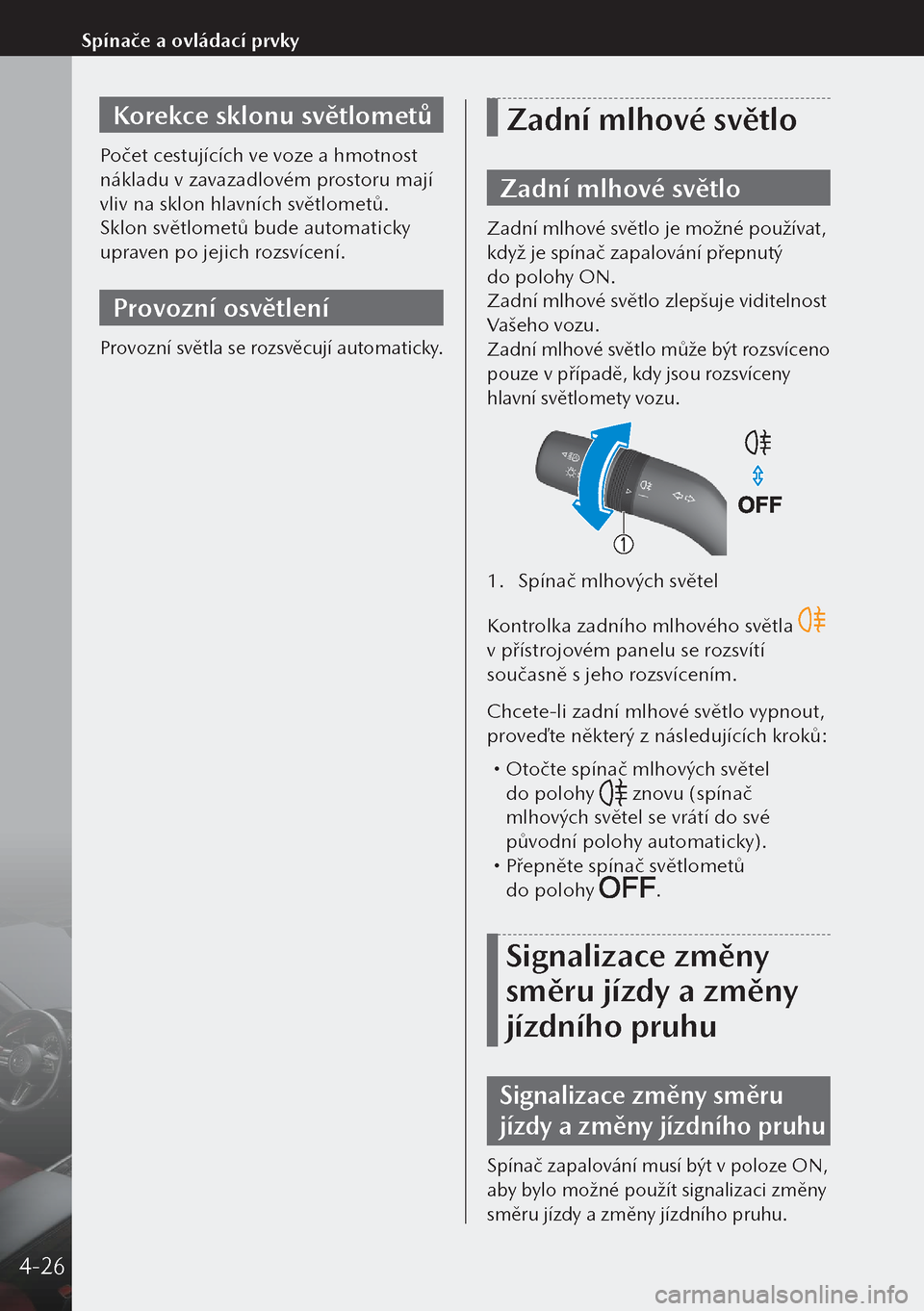 MAZDA MODEL 3 HATCHBACK 2019 Návod k obsluze (in Czech) Korekce sklonu světlometů
Počet cestujících ve voze a hmotnost
nákladu v zavazadlovém prostoru mají
vliv na sklon hlavních světlometů.
Sklon světlometů bude automaticky
upraven po jeji MAZDA MODEL 3 HATCHBACK 2019 Návod k obsluze (in Czech) Korekce sklonu světlometů
Počet cestujících ve voze a hmotnost
nákladu v zavazadlovém prostoru mají
vliv na sklon hlavních světlometů.
Sklon světlometů bude automaticky
upraven po jeji