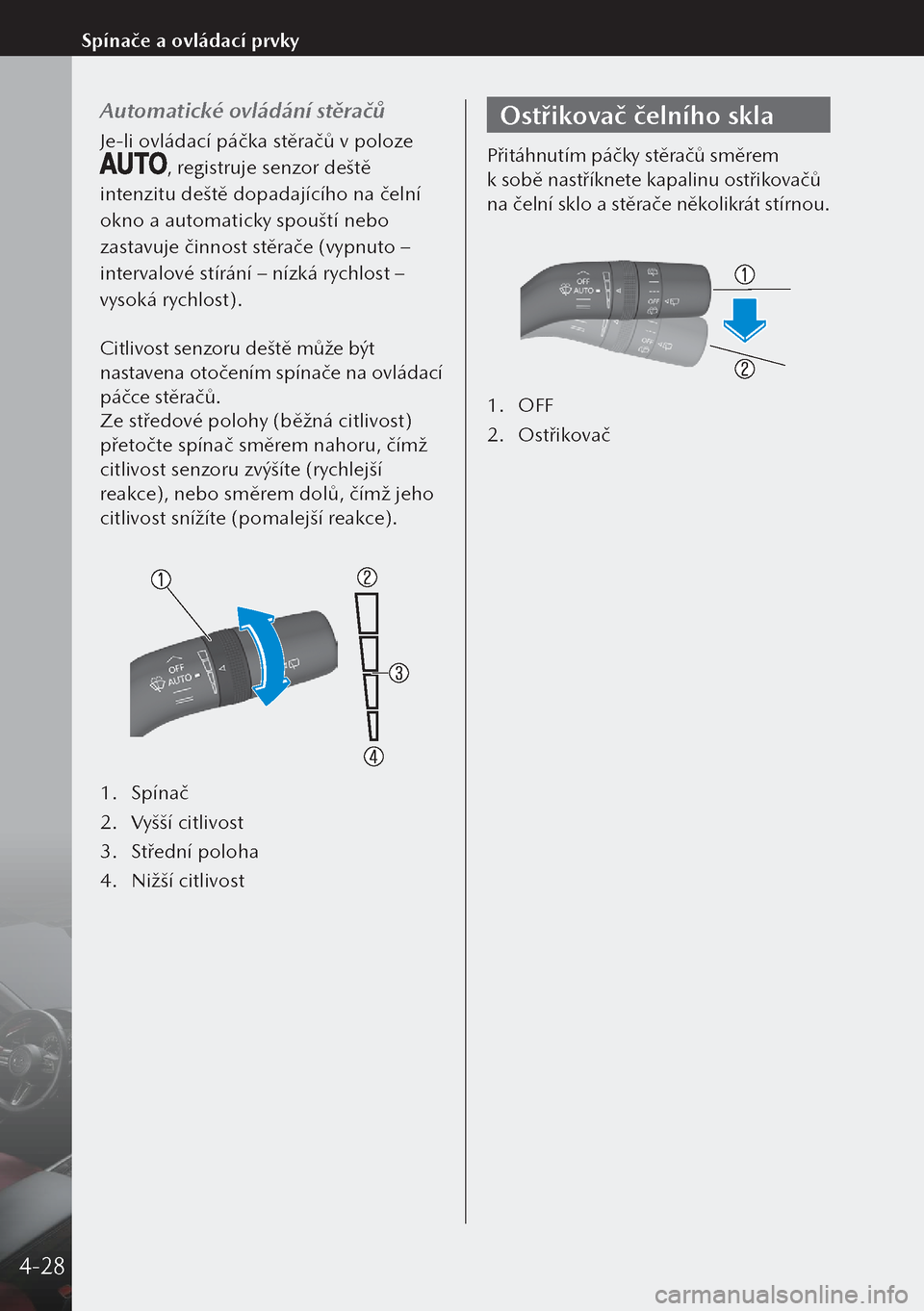 MAZDA MODEL 3 HATCHBACK 2019  Návod k obsluze (in Czech) Automatické ovládání stěračů
Je-li ovládací páčka stěračů v poloze 
, registruje senzor deště 
intenzitu deště dopadajícího na čelní 
okno a automaticky spouští nebo 
zastavuje