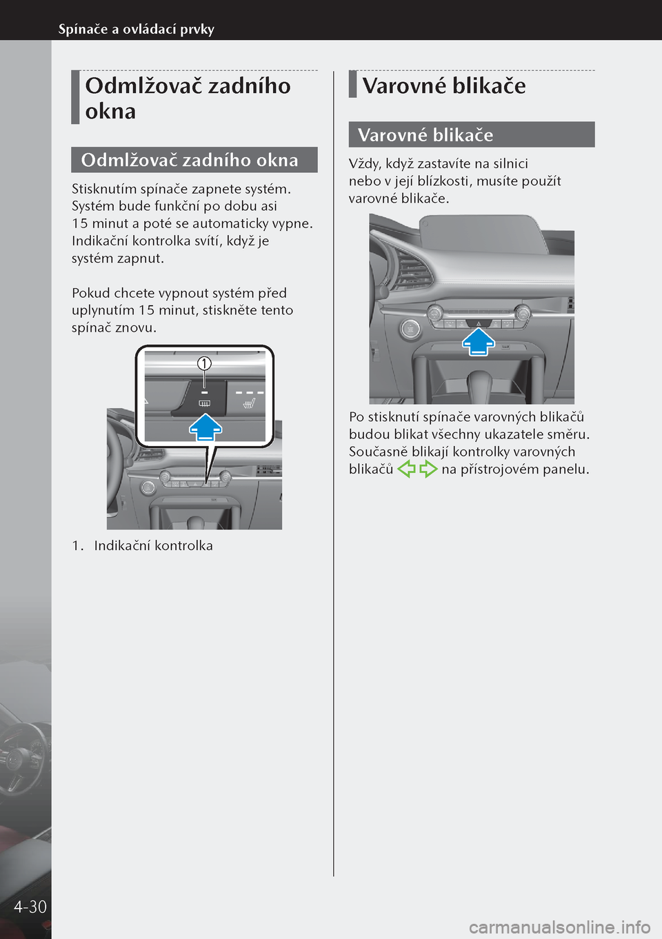 MAZDA MODEL 3 HATCHBACK 2019 Návod k obsluze (in Czech) Odmlžovač zadního
okna
Odmlžovač zadního okna
Stisknutím spínače zapnete systém.
Systém bude funkční po dobu asi
15 minut a poté se automaticky vypne.
Indikační kontrolka svítí, MAZDA MODEL 3 HATCHBACK 2019 Návod k obsluze (in Czech) Odmlžovač zadního
okna
Odmlžovač zadního okna
Stisknutím spínače zapnete systém.
Systém bude funkční po dobu asi
15 minut a poté se automaticky vypne.
Indikační kontrolka svítí,