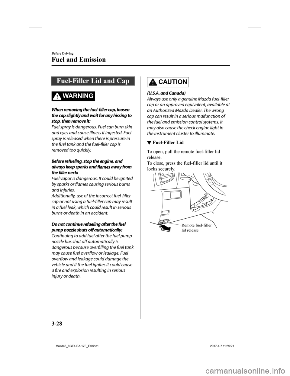 MAZDA MODEL 3 HATCHBACK 2018  Owners Manual (in English) Fuel-Filler Lid and Cap
WA R N I N G
When removing the fuel-filler cap, loosen
the cap slightly and wait for any hissing to
stop, then remove it:
Fuel spray is dangerous. Fuel can burn skin
and eyes a