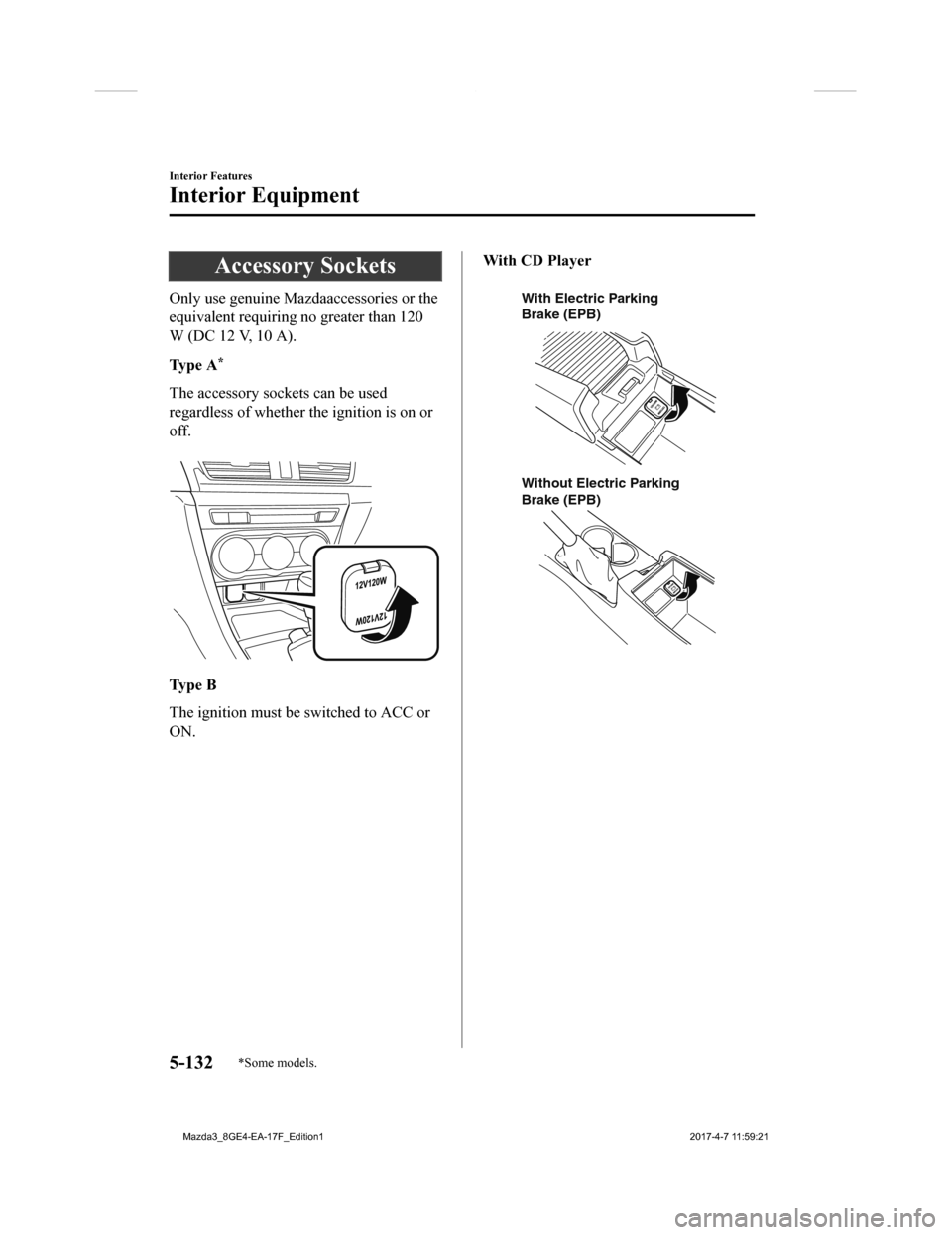 MAZDA MODEL 3 HATCHBACK 2018 Owners Manual (in English) Accessory Sockets
Only use genuine Mazdaaccessories or the
equivalent requiring no greater than 120
W (DC 12 V, 10 A).
Ty p e A
*
The accessory sockets can be used
regardless of whether the ignition MAZDA MODEL 3 HATCHBACK 2018 Owners Manual (in English) Accessory Sockets
Only use genuine Mazdaaccessories or the
equivalent requiring no greater than 120
W (DC 12 V, 10 A).
Ty p e A
*
The accessory sockets can be used
regardless of whether the ignition